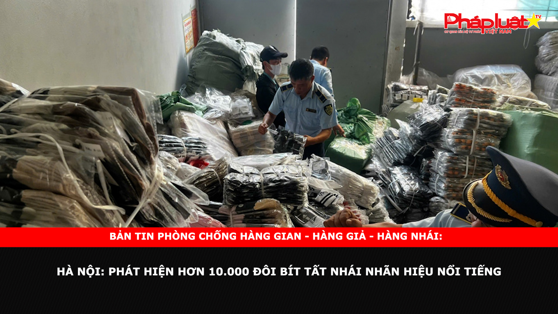 Bản tin chung tay cùng doanh nghiệp phòng chống Hàng gian- Hàng giả- Hàng nhái ngày 12/11/2024 - Hà Nội: Phát hiện hơn 10.000 đôi bít tất nhái nhãn hiệu nổi tiếng