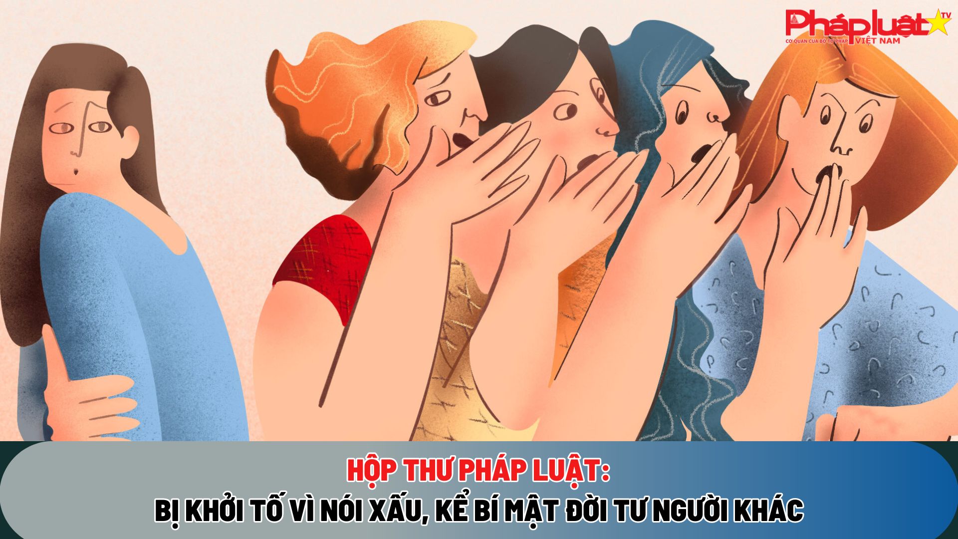 HỘP THƯ PHÁP LUẬT: Bị khởi tố vì nói xấu, kể bí mật đời tư người khác