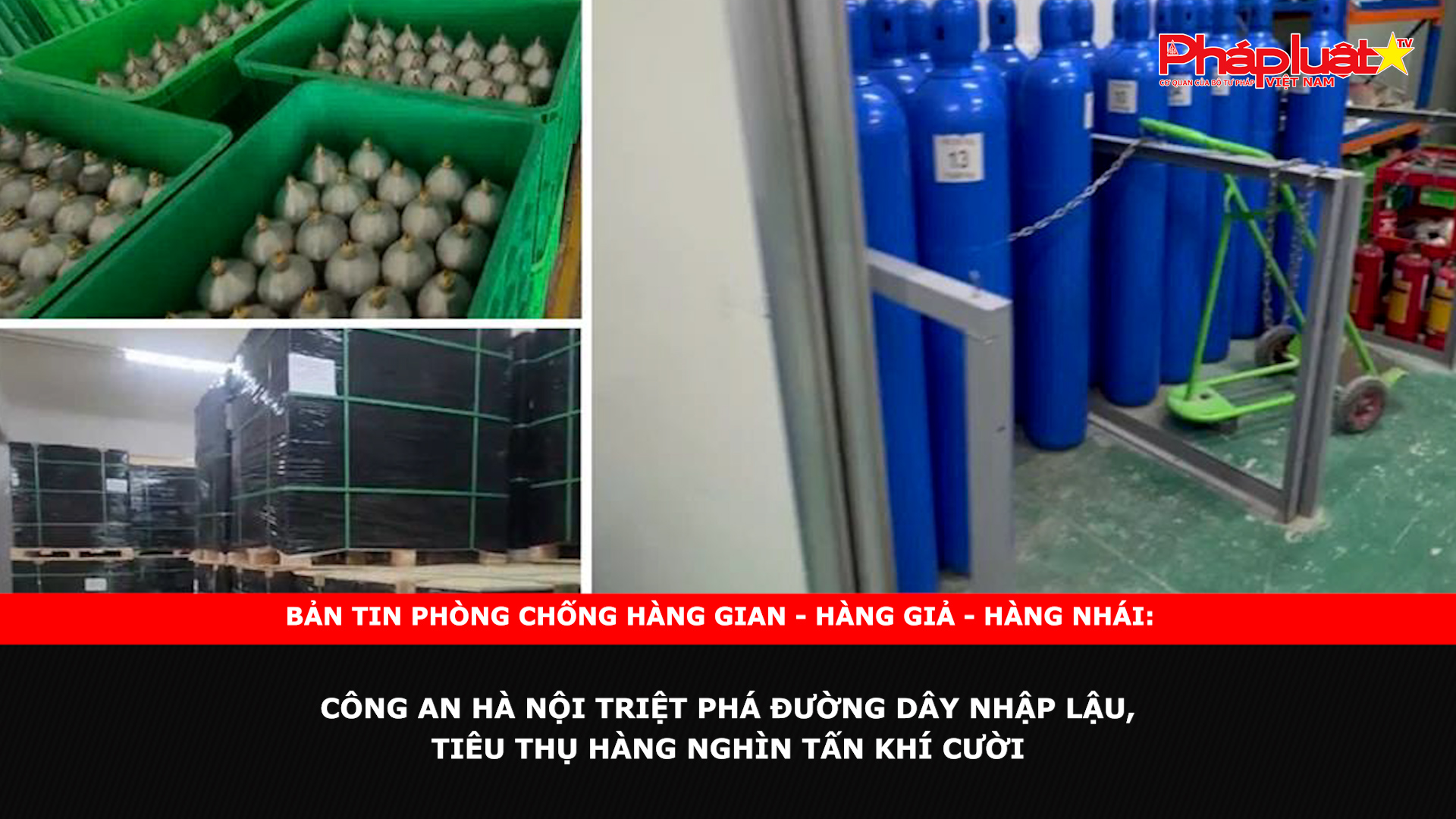 Bản tin chung tay cùng doanh nghiệp phòng chống Hàng gian- Hàng giả- Hàng nhái ngày 25/11/2024: Công an Hà Nội triệt phá đường dây nhập lậu, tiêu thụ hàng nghìn tấn khí cười

