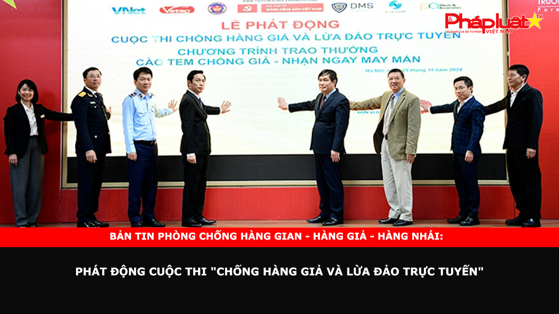 Bản tin chung tay cùng doanh nghiệp phòng chống Hàng gian- Hàng giả- Hàng nhái ngày 26/11/2024: Phát động Cuộc thi 