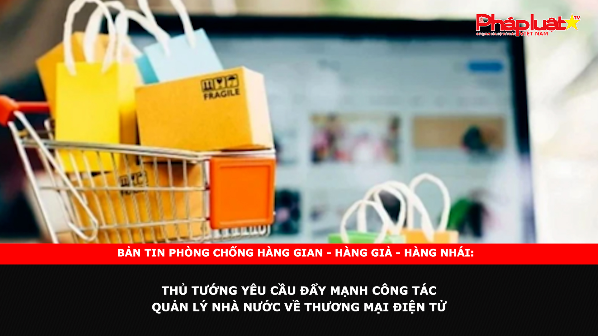 Bản tin chung tay cùng doanh nghiệp phòng chống Hàng gian- Hàng giả- Hàng nhái ngày 27/11/2024: Thủ tướng yêu cầu đẩy mạnh công tác quản lý nhà nước về thương mại điện tử

