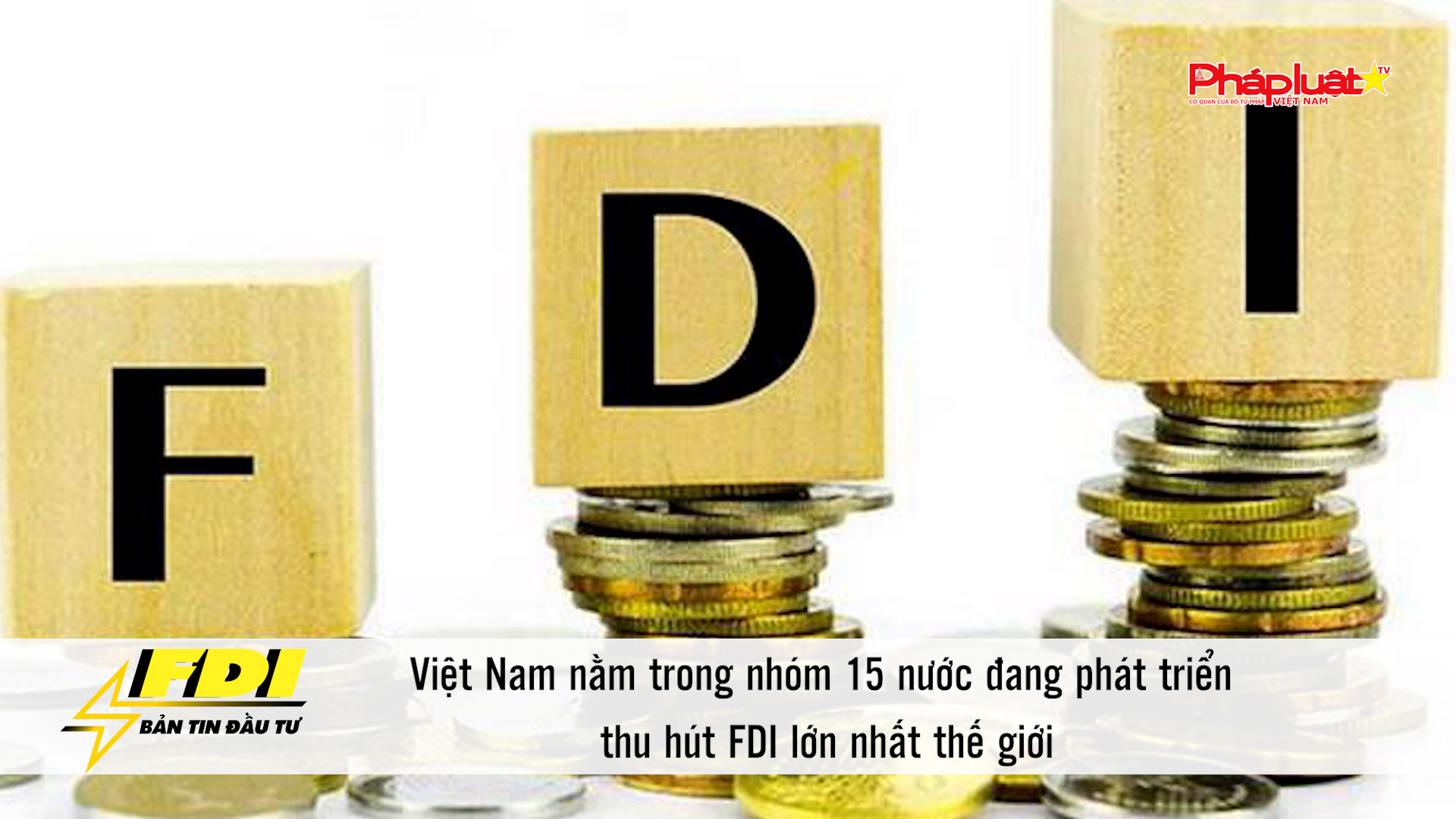 Bản tin Đầu tư FDI: Việt Nam nằm trong nhóm 15 nước đang phát triển thu hút FDI lớn nhất thế giới