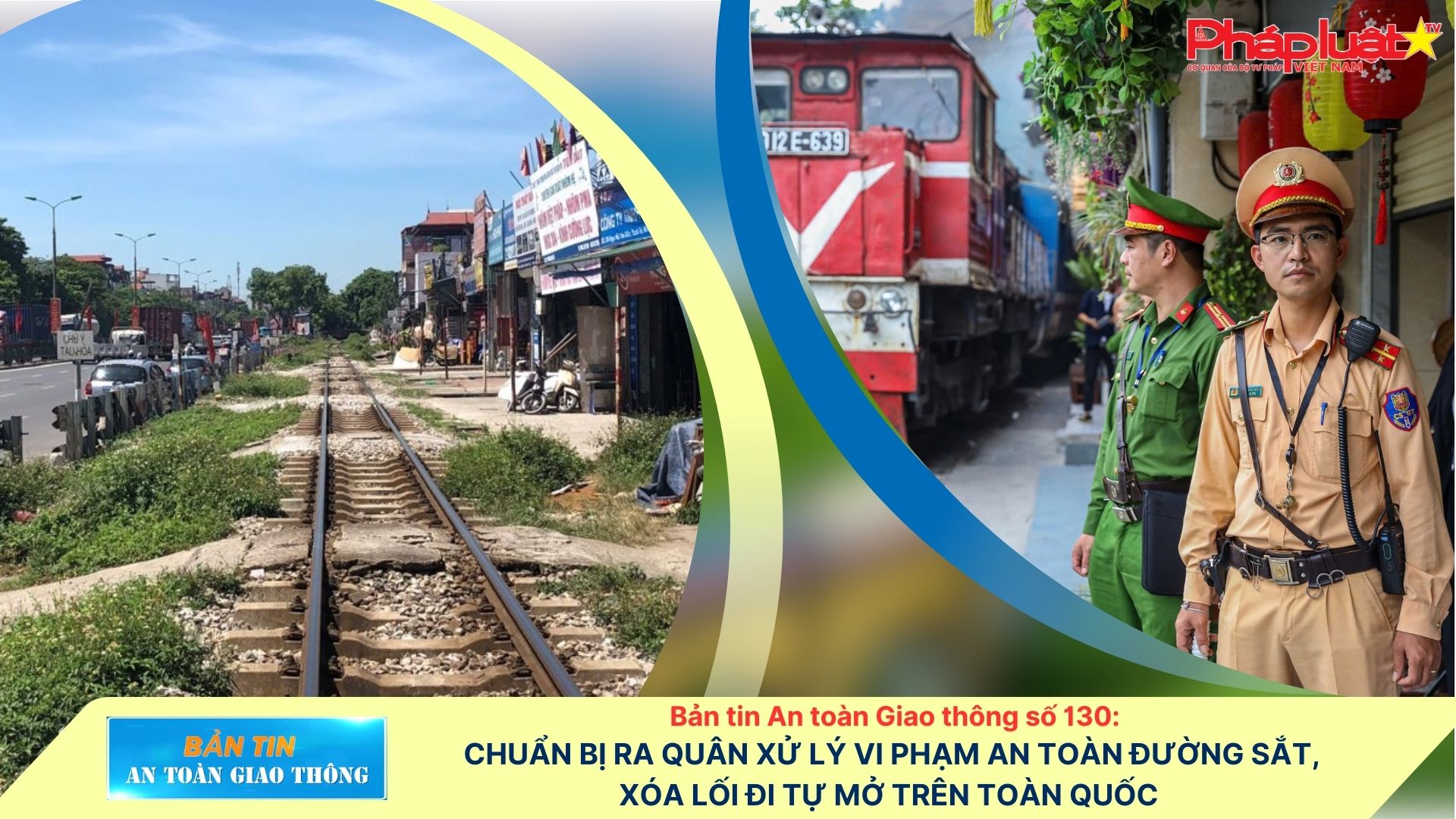 Bản tin An toàn Giao thông số 130: Chuẩn bị ra quân xử lý vi phạm an toàn đường sắt, xóa lối đi tự mở trên toàn quốc 