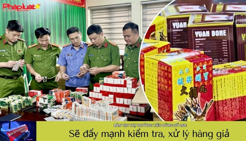 Bản tin Thị trường Tiêu dùng số 268: Sẽ đẩy mạnh kiểm tra, xử lý hàng giả