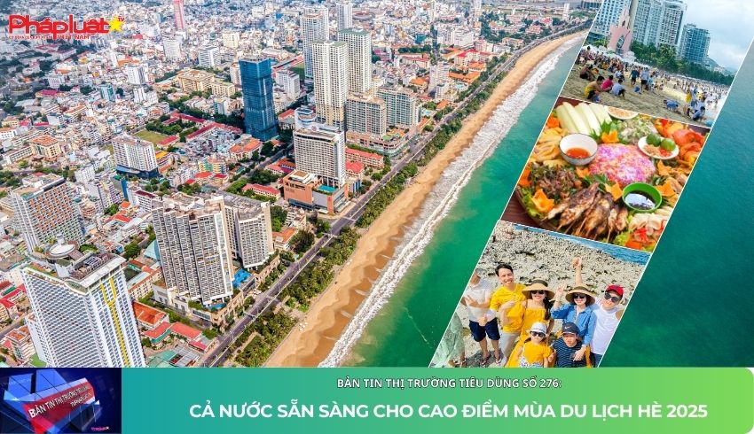 Bản tin Thị trường Tiêu dùng số 276: Cả nước sẵn sàng cho cao điểm mùa du lịch hè 2025