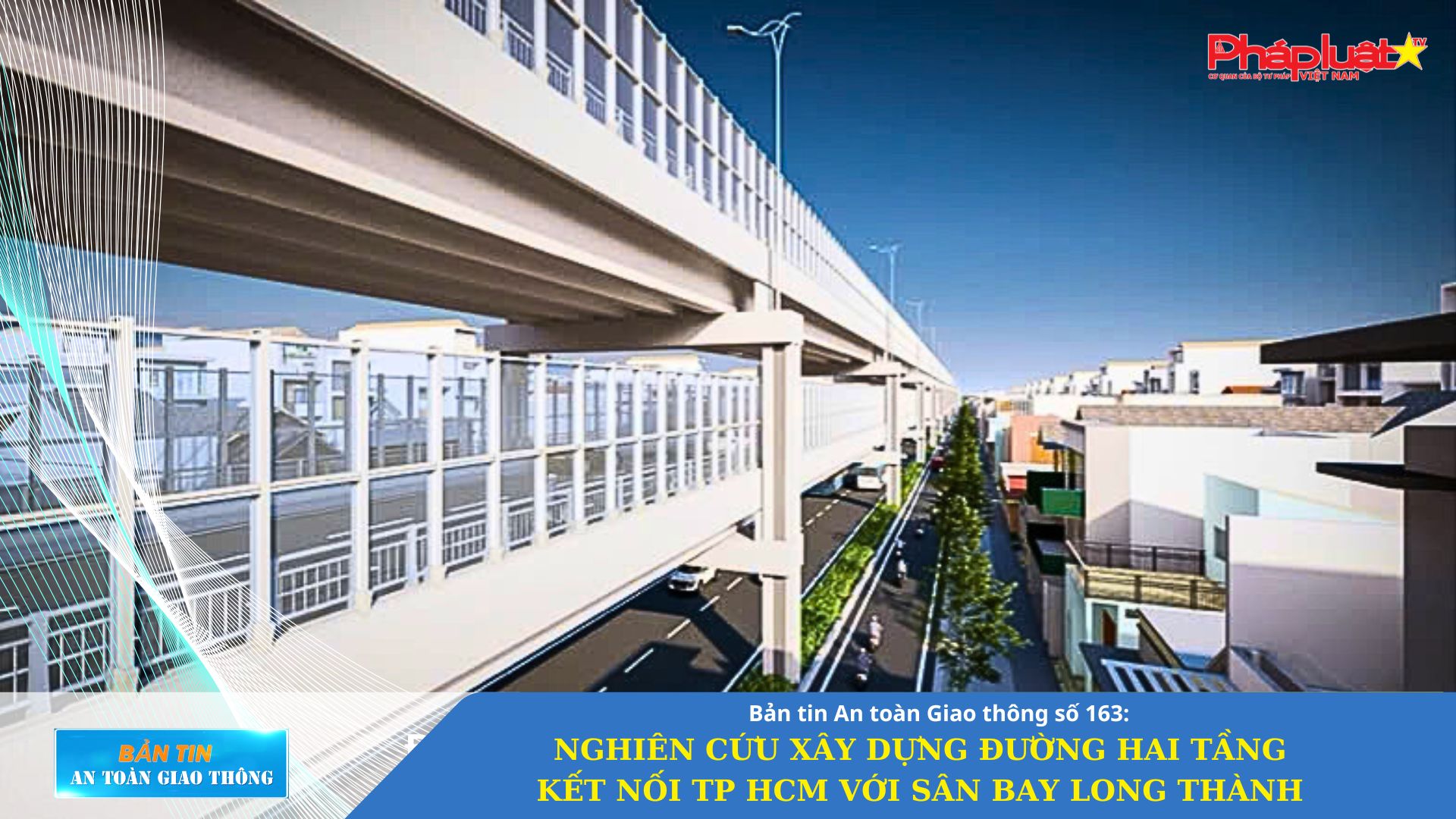Bản tin An toàn Giao thông số 163: Nghiên cứu xây dựng đường hai tầng kết nối TP HCM với sân bay Long Thành