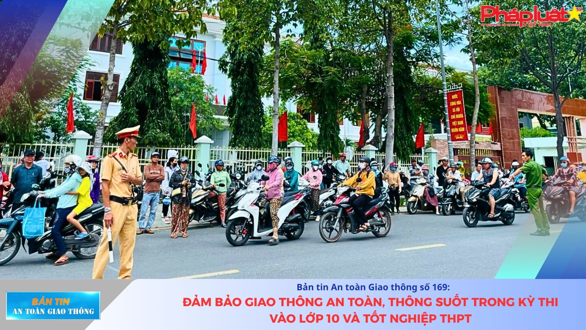 Bản tin An toàn Giao thông số 169: Đảm bảo giao thông an toàn, thông suốt trong kỳ thi vào lớp 10 và tốt nghiệp THPT