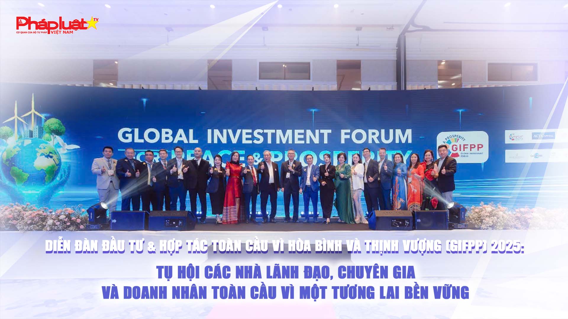 Diễn đàn Đầu tư & Hợp tác Toàn cầu Vì Hòa Bình và Thịnh Vượng (GIFPP) 2025: Tụ hội các nhà lãnh đạo, chuyên gia và doanh nhân toàn cầu vì một tương lai bền vững

