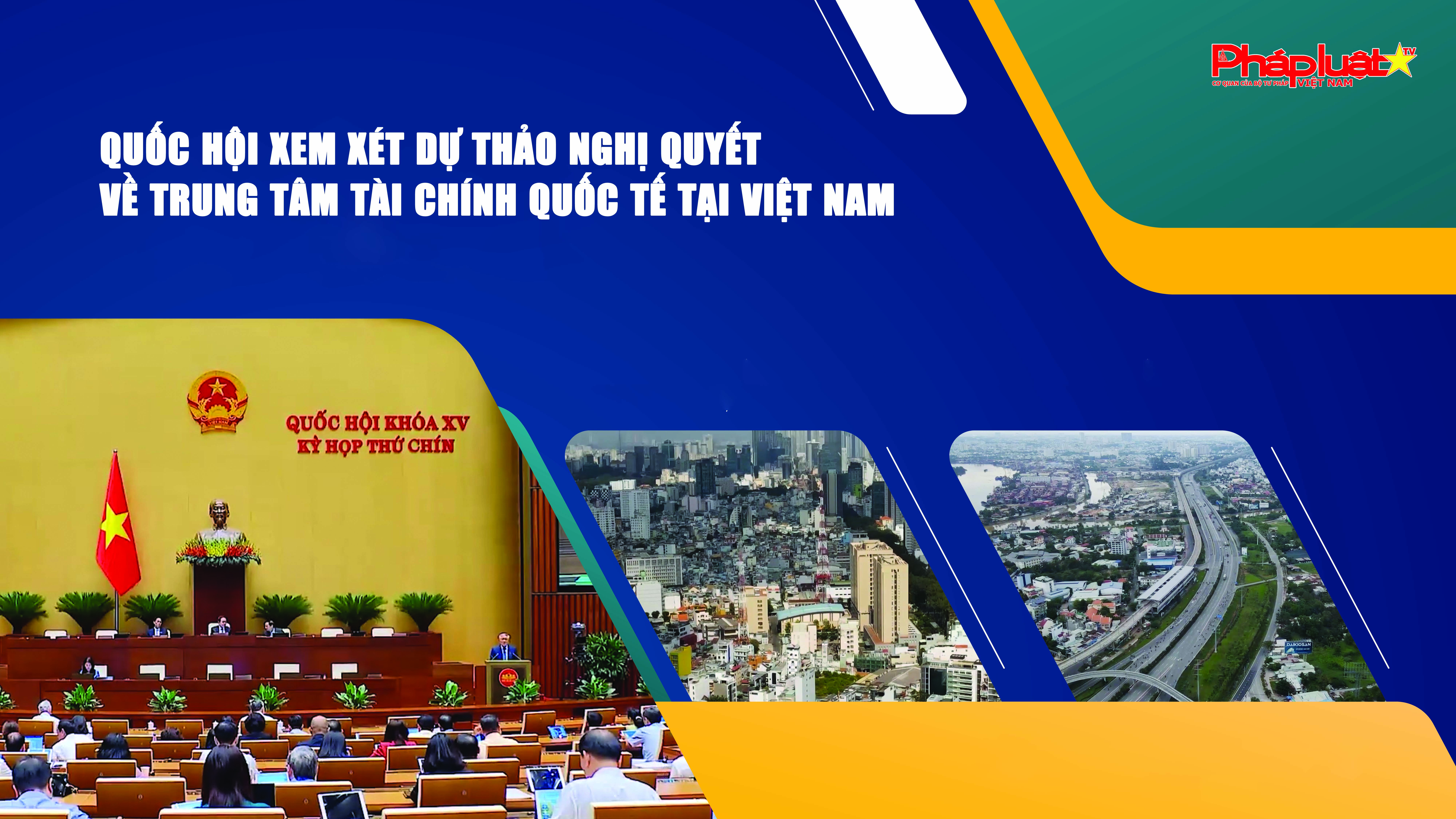 Quốc hội xem xét dự thảo Nghị quyết về Trung tâm Tài chính Quốc tế tại Việt Nam