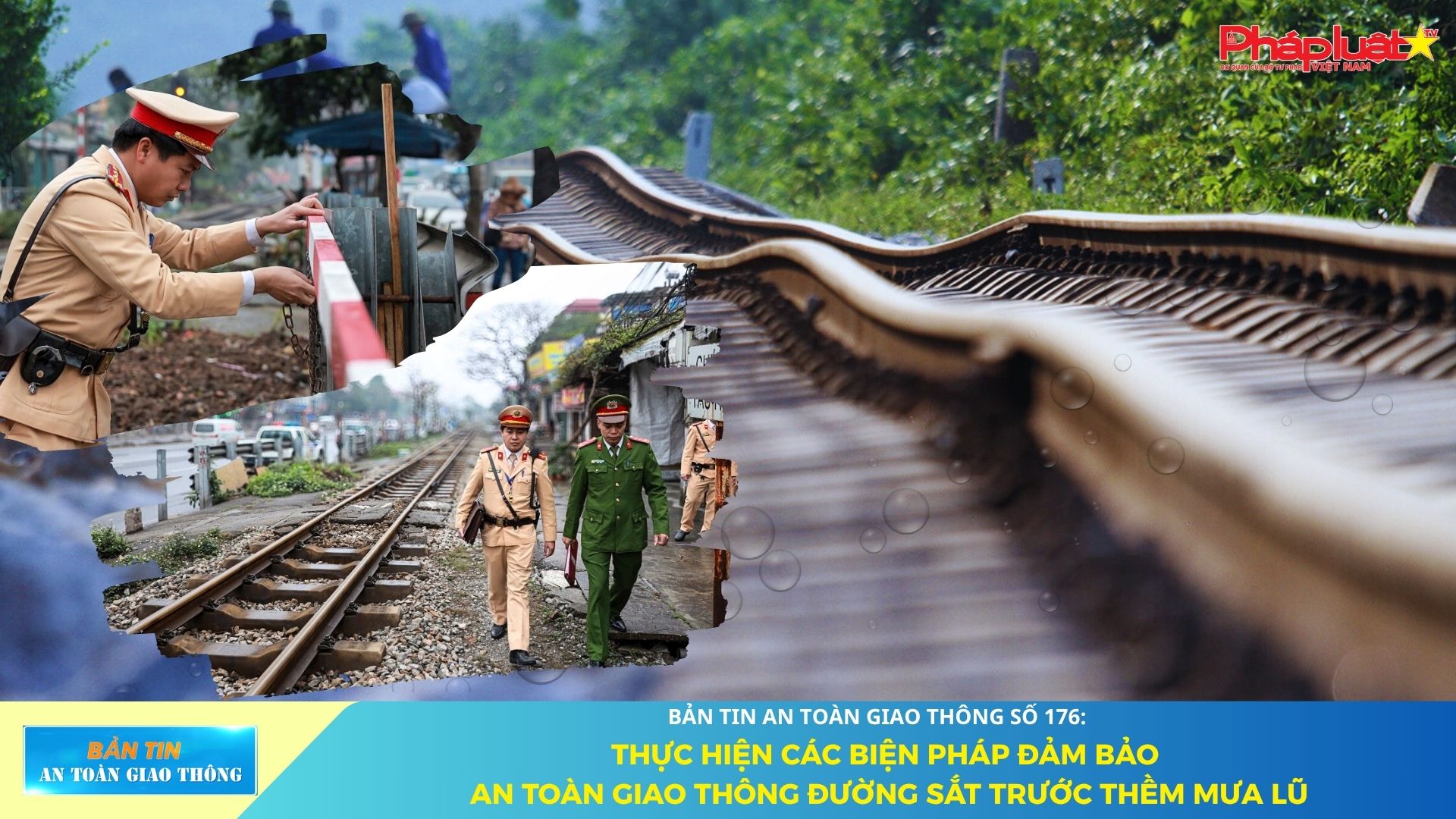 Bản tin An toàn Giao thông số 176: Thực hiện các biện pháp đảm bảo an toàn giao thông đường sắt trước thềm mưa lũ