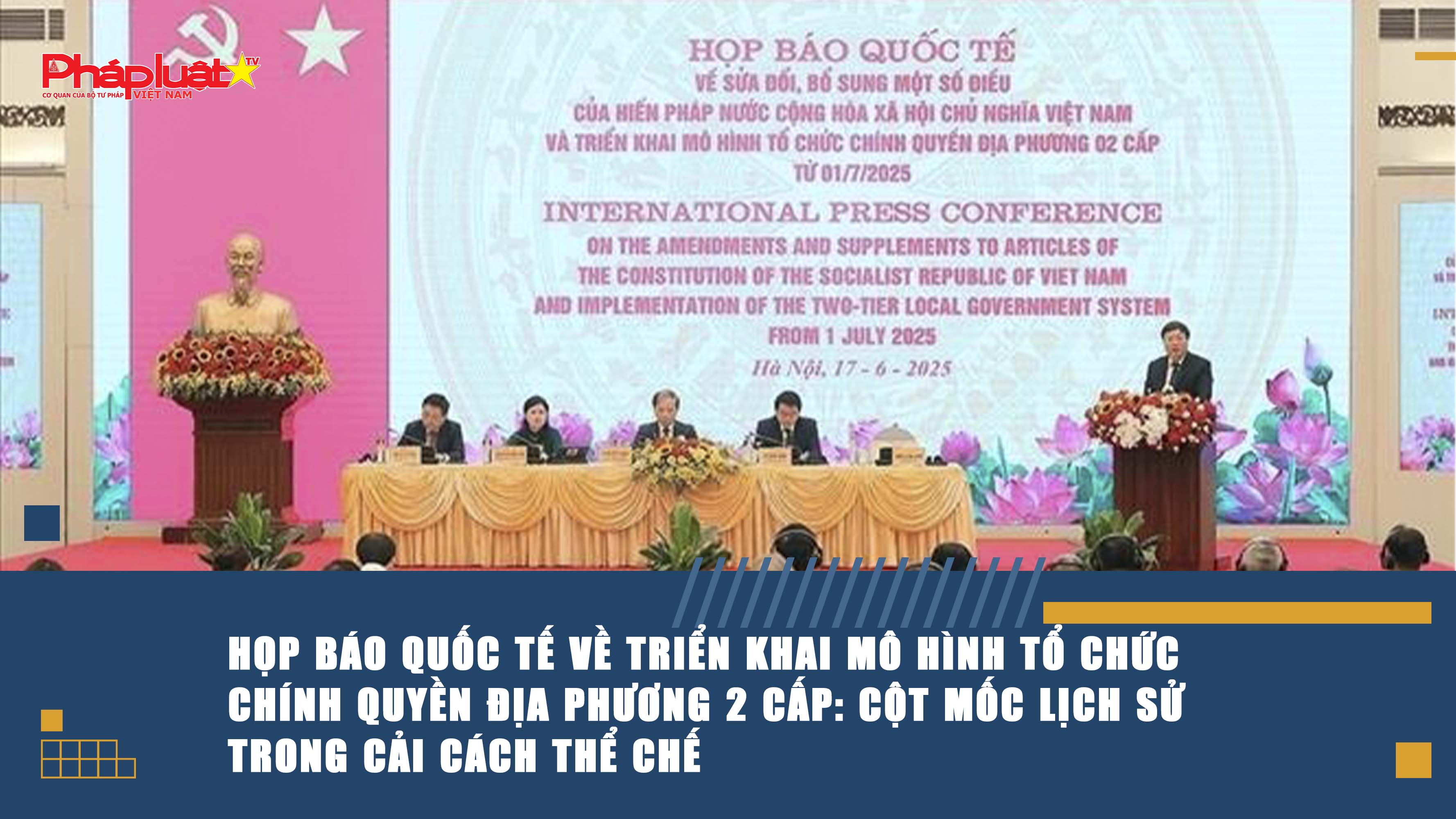 Họp báo quốc tế về triển khai mô hình tổ chức chính quyền địa phương 2 cấp: Cột mốc lịch sử trong cải cách thể chế