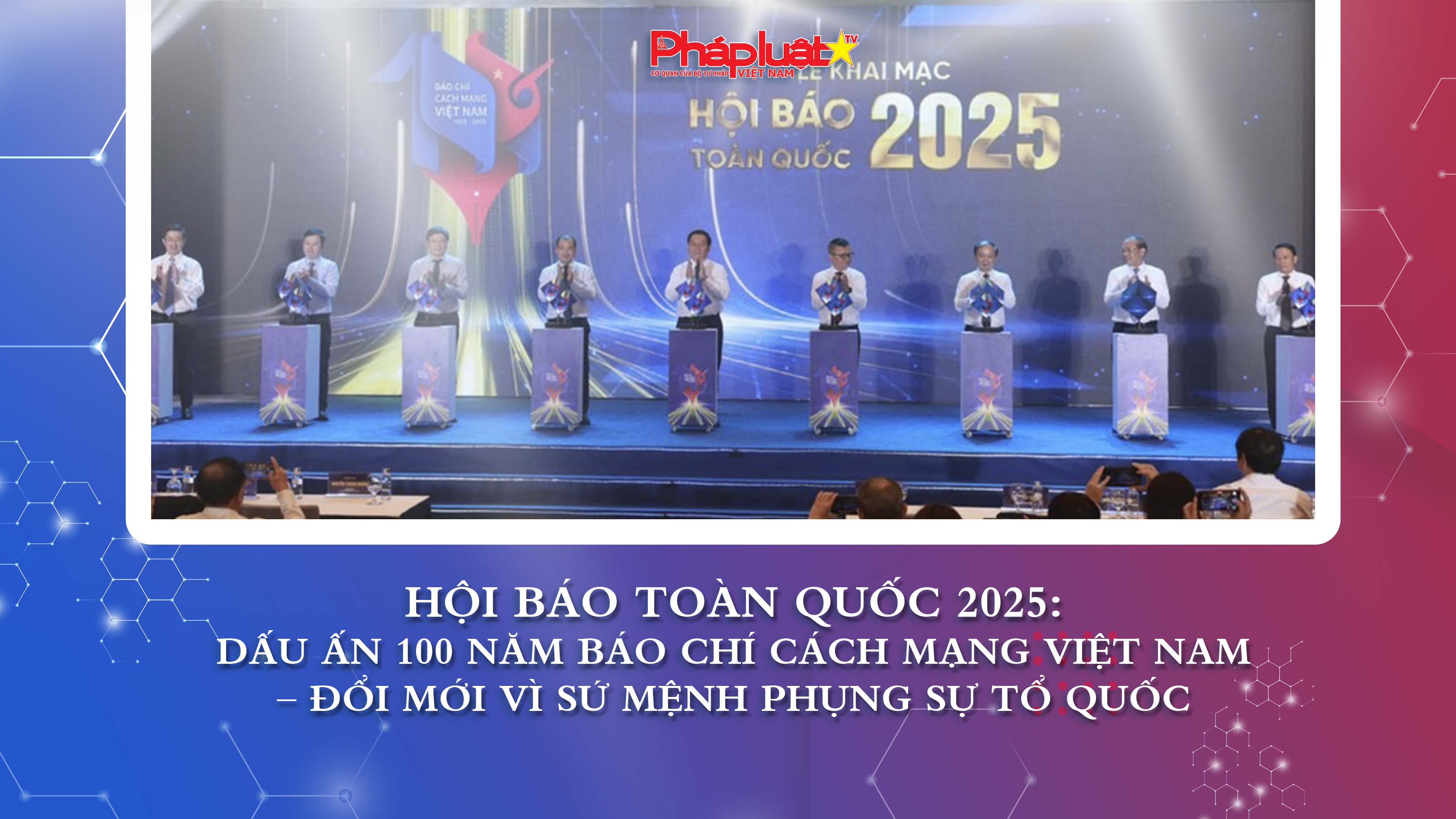 Hội Báo toàn quốc 2025: Dấu ấn 100 năm Báo chí Cách mạng Việt Nam – Đổi mới vì sứ mệnh phụng sự Tổ quốc

