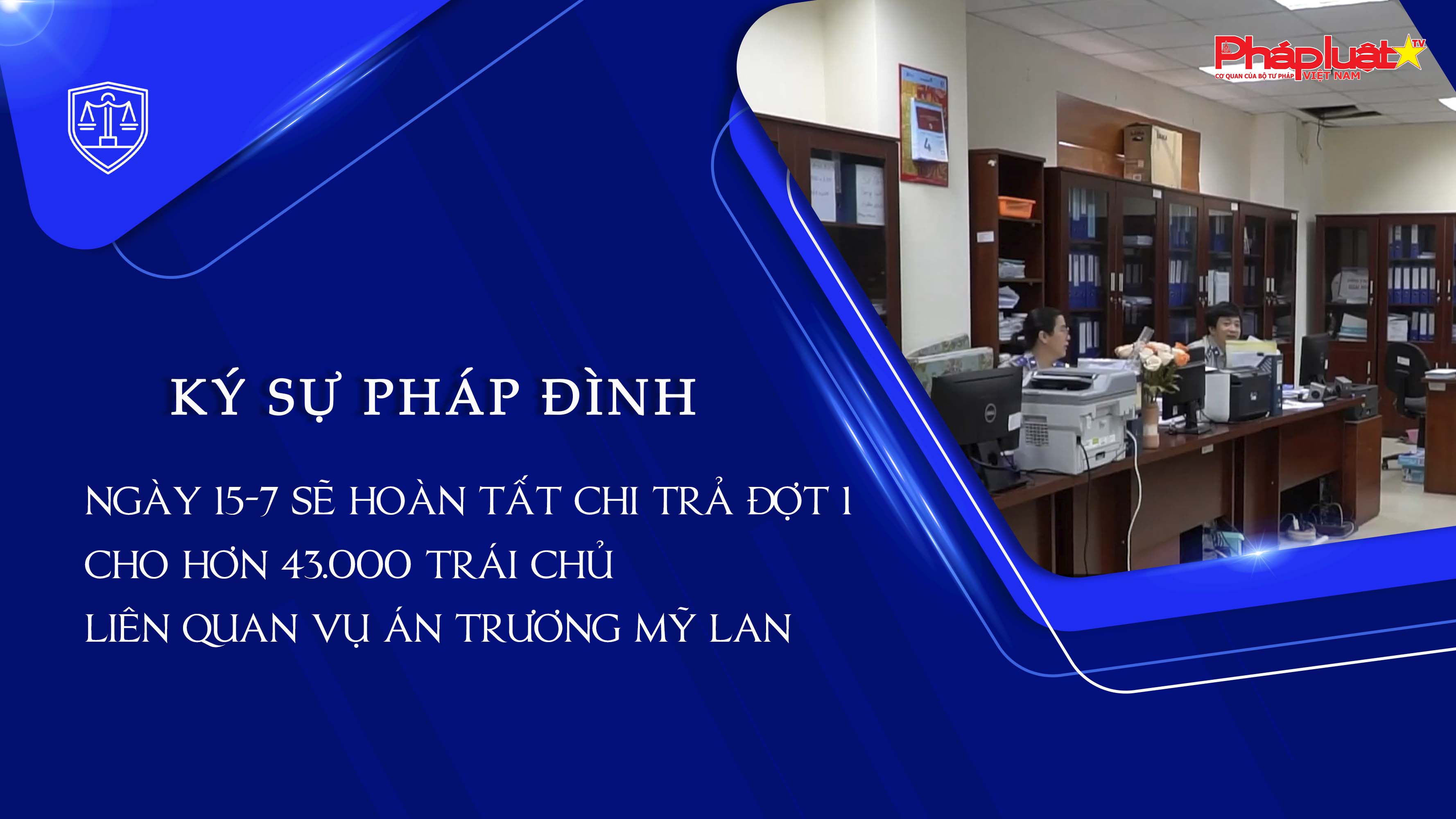 Bản tin Ký sự Pháp đình (ngày 20/6/2025): Ngày 15-7 sẽ hoàn tất chi trả đợt 1 cho hơn 43.000 trái chủ liên quan vụ án Trương Mỹ Lan

