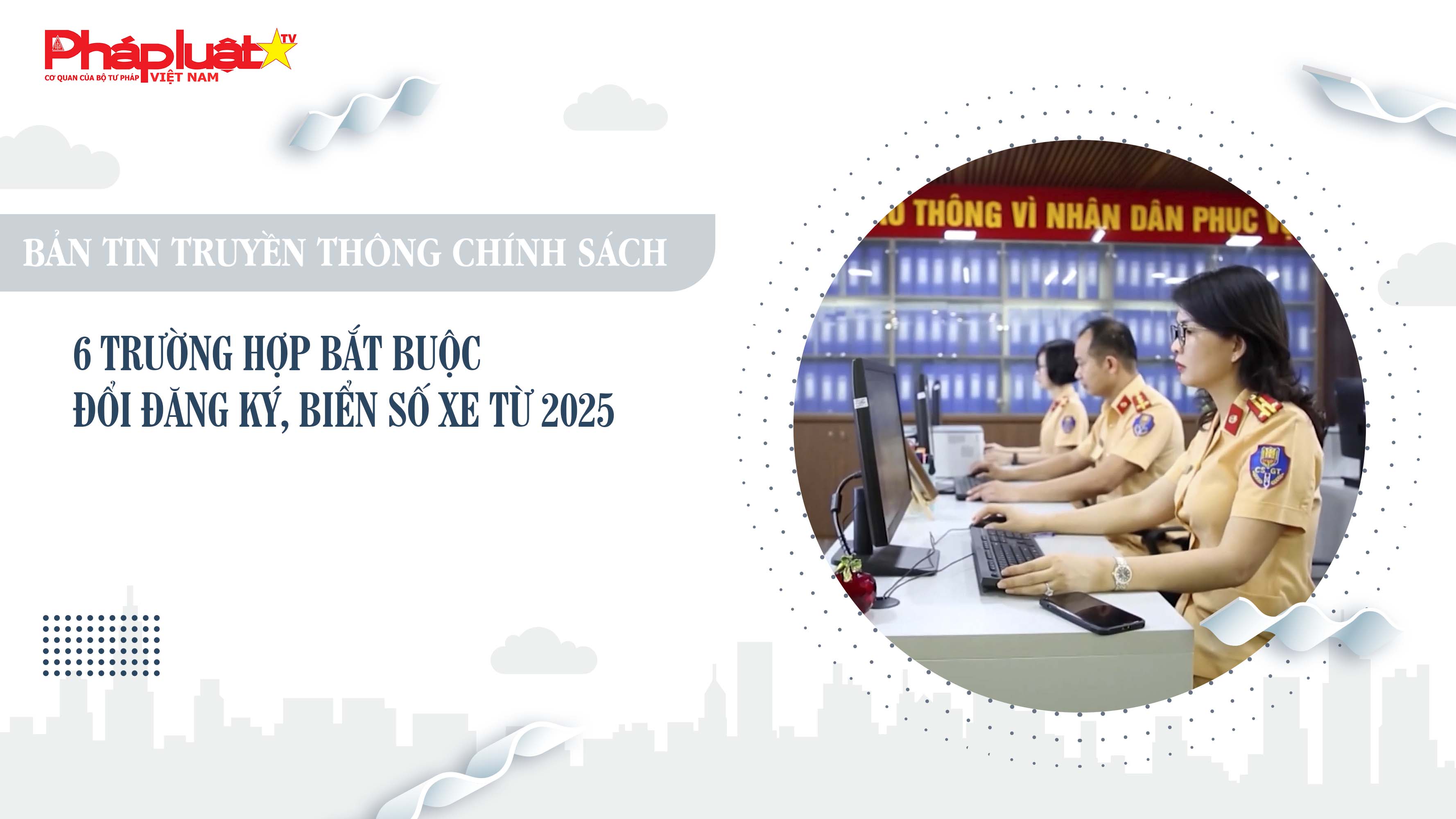 Bản tin Truyền thông chính sách (ngày 22/6/2025): 6 trường hợp bắt buộc đổi đăng ký, biển số xe từ 2025


