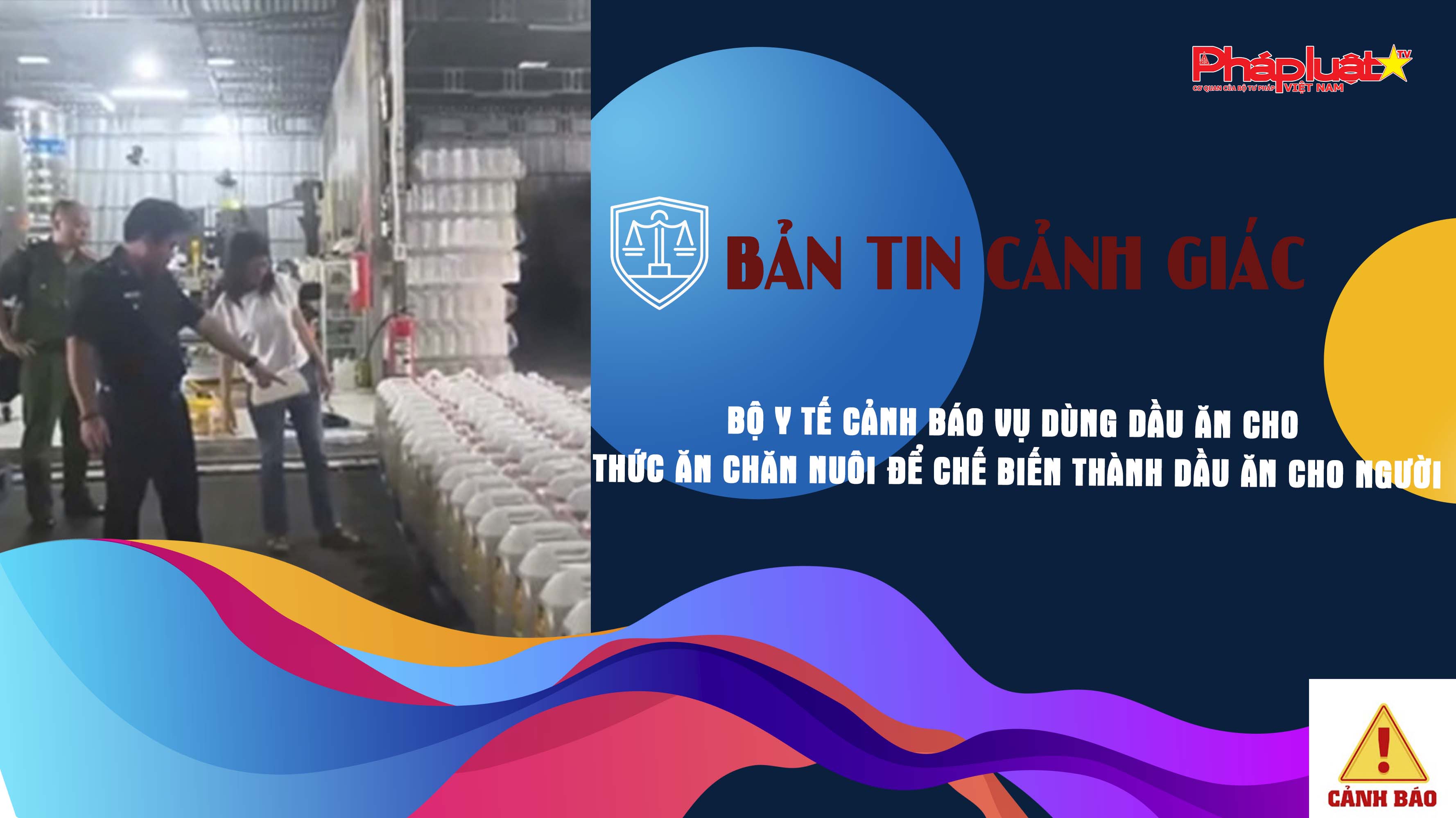 Bản tin cảnh giác ngày 26/6/2025:  Bộ Y tế cảnh báo vụ dùng dầu ăn cho thức ăn chăn nuôi để chế biến thành dầu ăn cho người