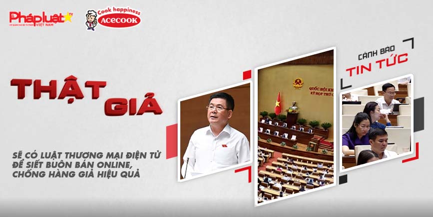 Chuyên mục chung tay cùng doanh nghiệp phòng chống Hàng gian- Hàng giả- Hàng nhái (ngày 26/6/2025): Sẽ có Luật Thương mại điện tử để siết buôn bán online, chống hàng giả hiệu quả

