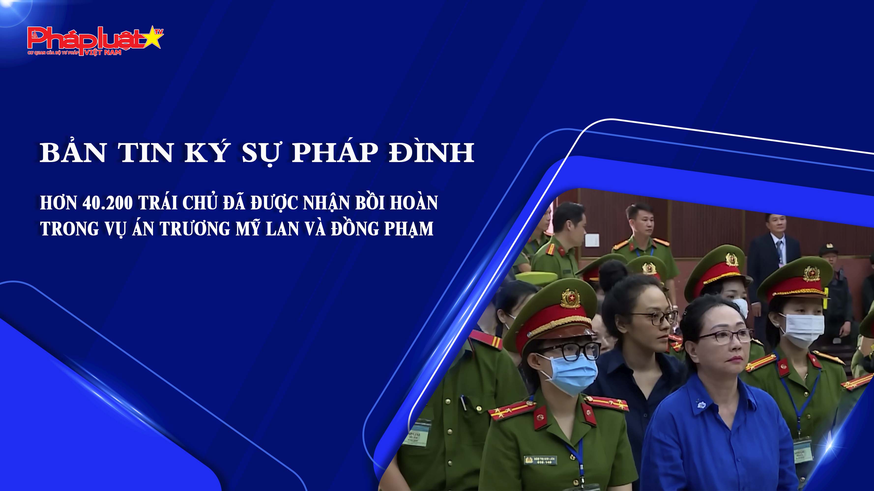 Bản tin Ký sự Pháp đình (ngày 27/6/2025): Hơn 40.200 trái chủ đã được nhận bồi hoàn trong vụ án Trương Mỹ Lan và đồng phạm

