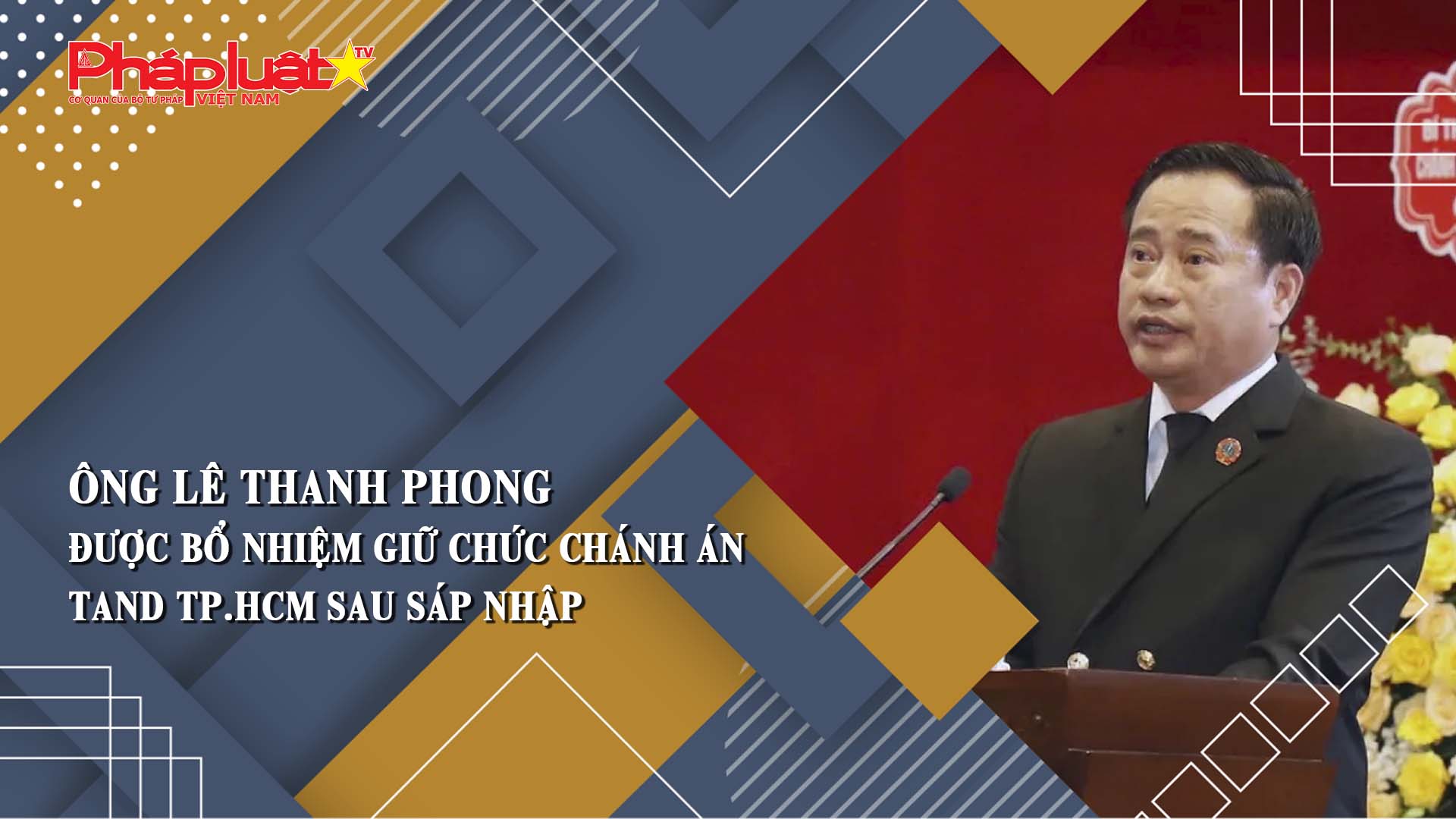 Ông Lê Thanh Phong được bổ nhiệm giữ chức Chánh án TAND TP.HCM sau sáp nhập

