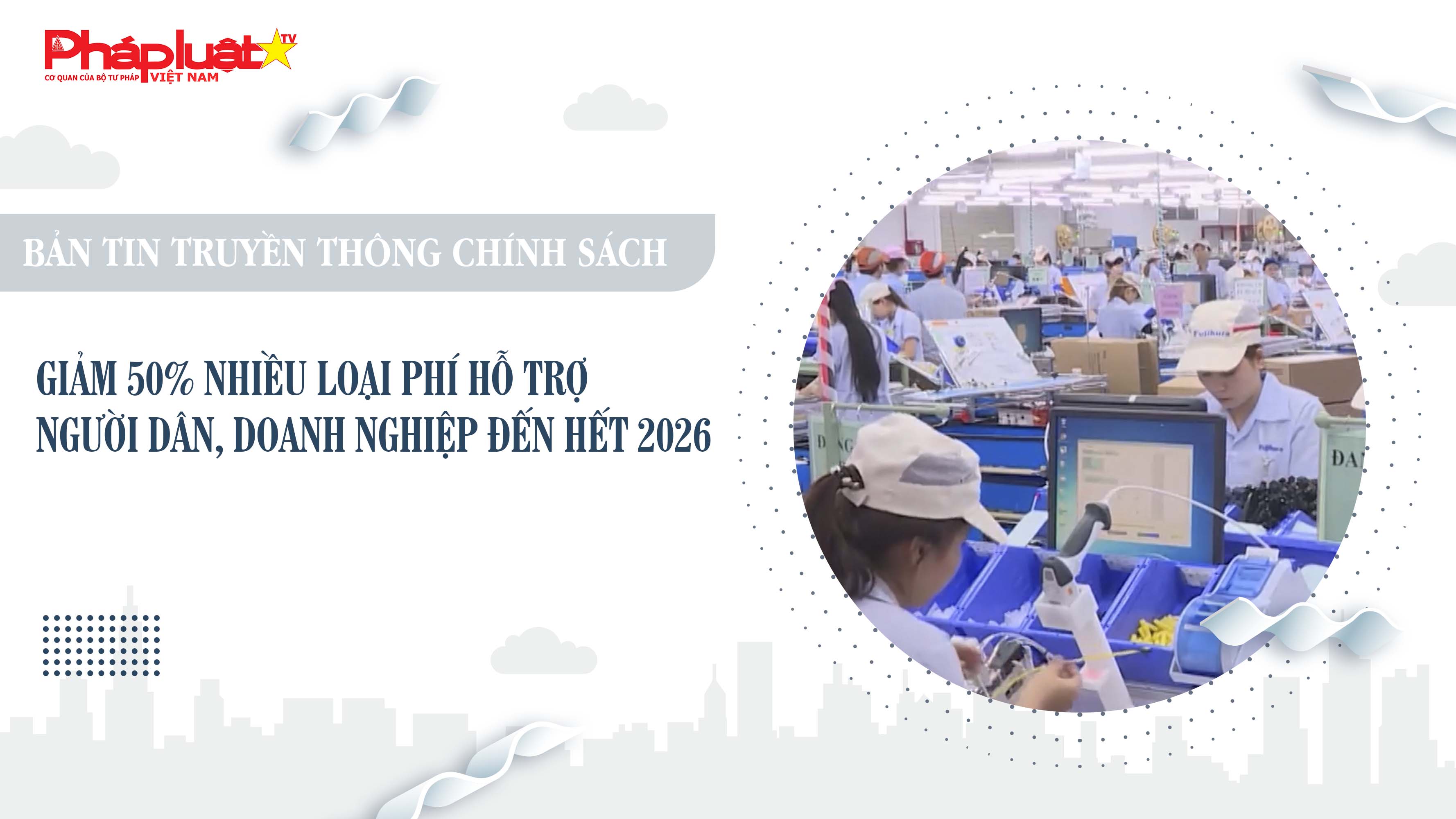 Bản tin Truyền thông chính sách (ngày 4/7/2025): Giảm 50% nhiều loại phí hỗ trợ người dân, doanh nghiệp đến hết 2026

