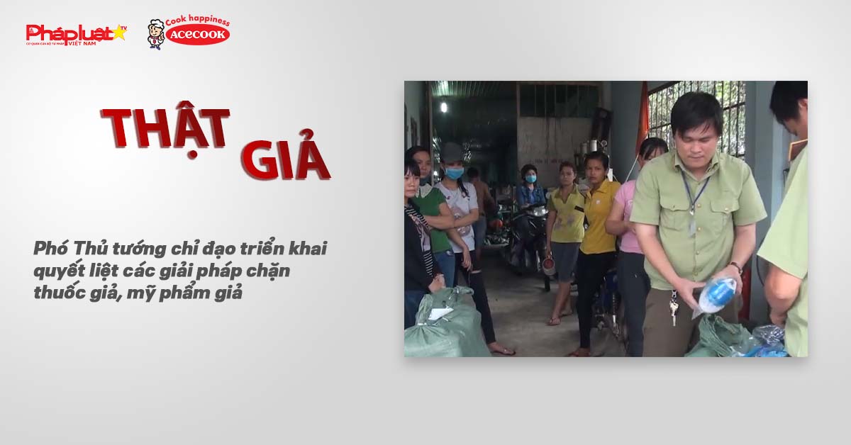 Bản tin chung tay cùng doanh nghiệp phòng chống Hàng gian- Hàng giả- Hàng nhái (ngày 6/7/2025): Phó Thủ tướng chỉ đạo triển khai quyết liệt các giải pháp chặn thuốc giả, mỹ phẩm giả.


