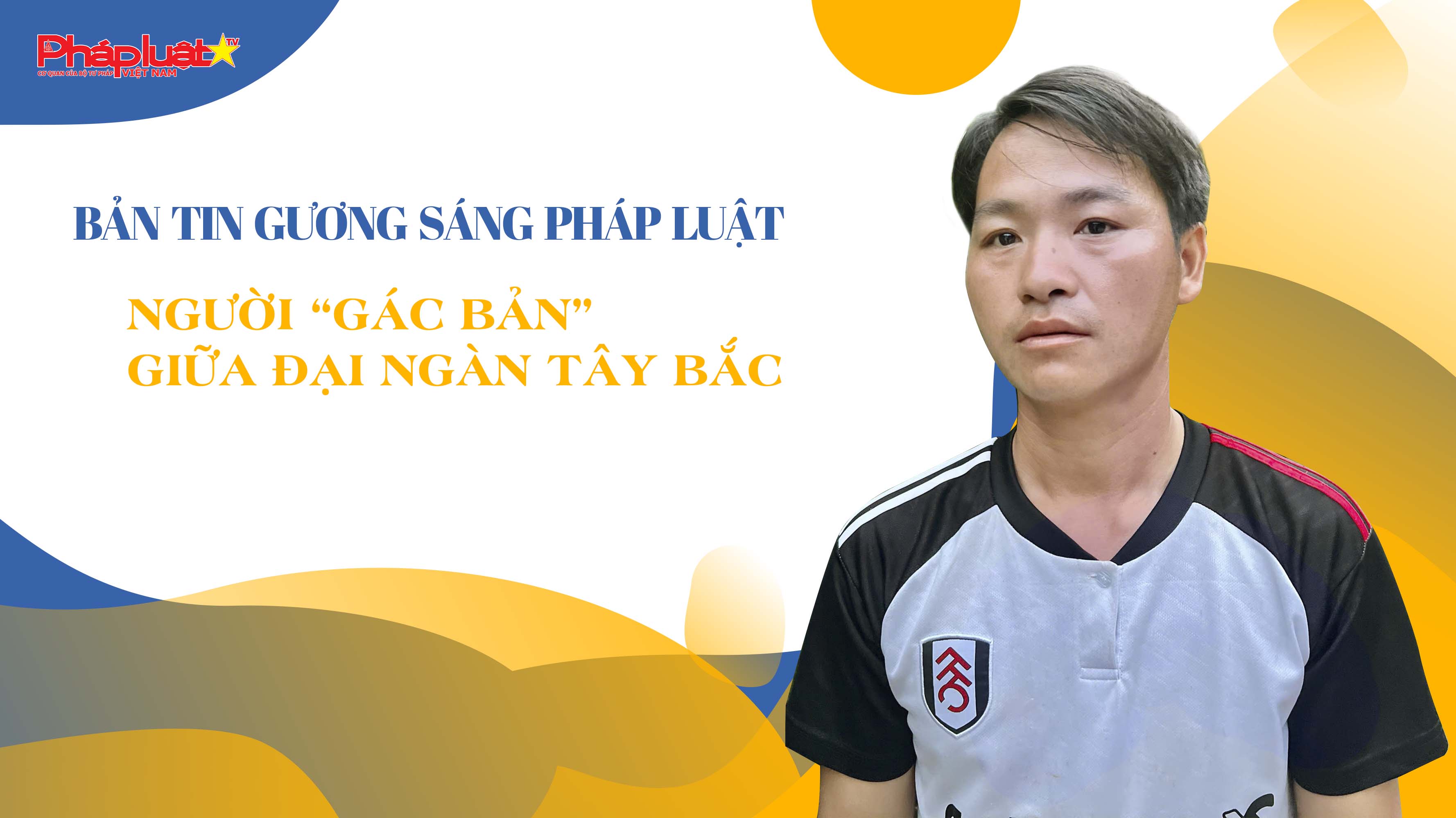 Bản tin Gương sáng Pháp luật (ngày 7/7/2025): Người “gác bản” giữa đại ngàn Tây Bắc

