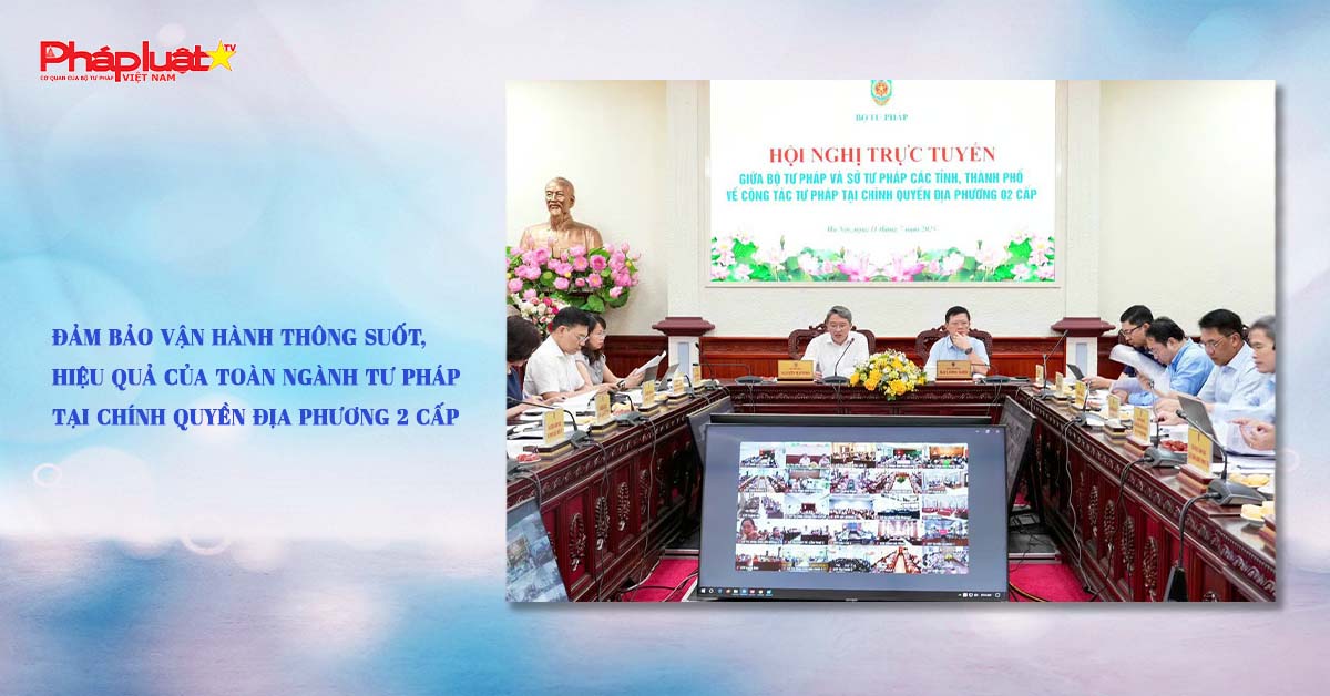 Đảm bảo vận hành thông suốt, hiệu quả của toàn ngành Tư pháp tại chính quyền địa phương 2 cấp

