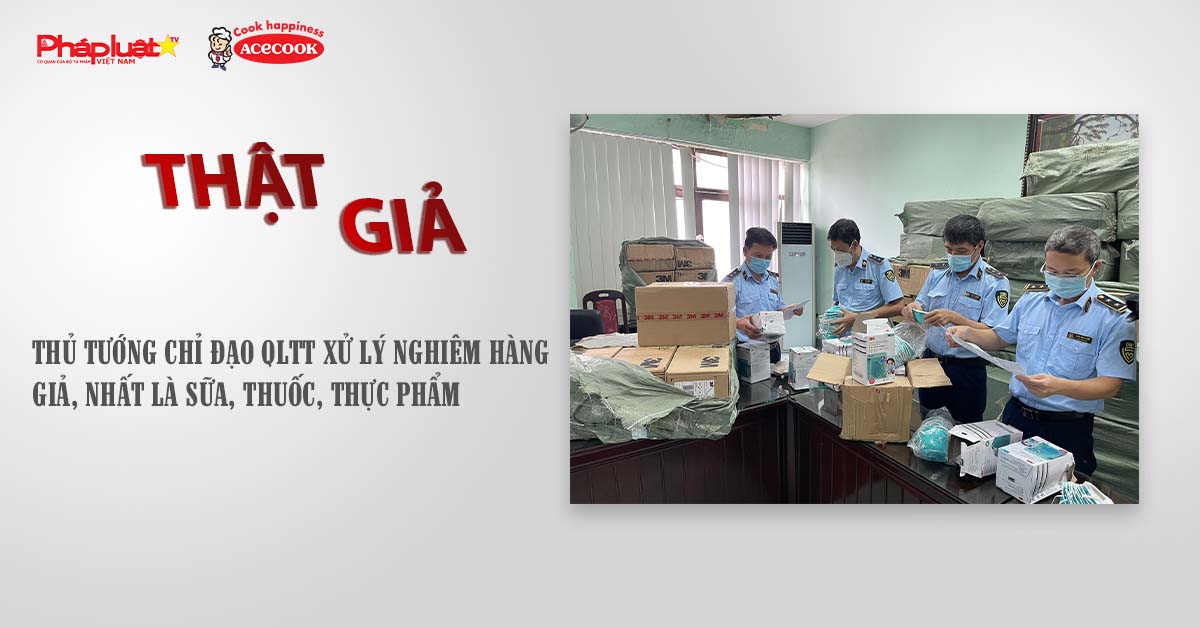 Chuyên mục chung tay cùng doanh nghiệp phòng chống Hàng gian- Hàng giả- Hàng nhái (ngày 16/7/2025): Thủ tướng chỉ đạo QLTT xử lý nghiêm hàng giả, nhất là sữa, thuốc, thực phẩm

