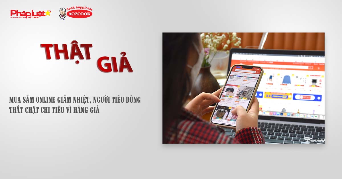 Chuyên mục chung tay cùng doanh nghiệp phòng chống Hàng gian- Hàng giả- Hàng nhái (ngày 17/7/2025): Mua sắm online giảm nhiệt, người tiêu dùng thắt chặt chi tiêu vì hàng giả 


