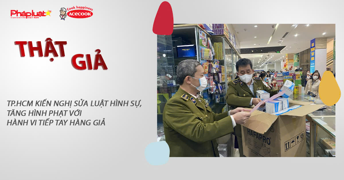 Chuyên mục chung tay cùng doanh nghiệp phòng chống Hàng gian- Hàng giả- Hàng nhái (ngày 24/7/2025): TP.HCM kiến nghị sửa Luật Hình sự, tăng hình phạt với hành vi tiếp tay hàng giả