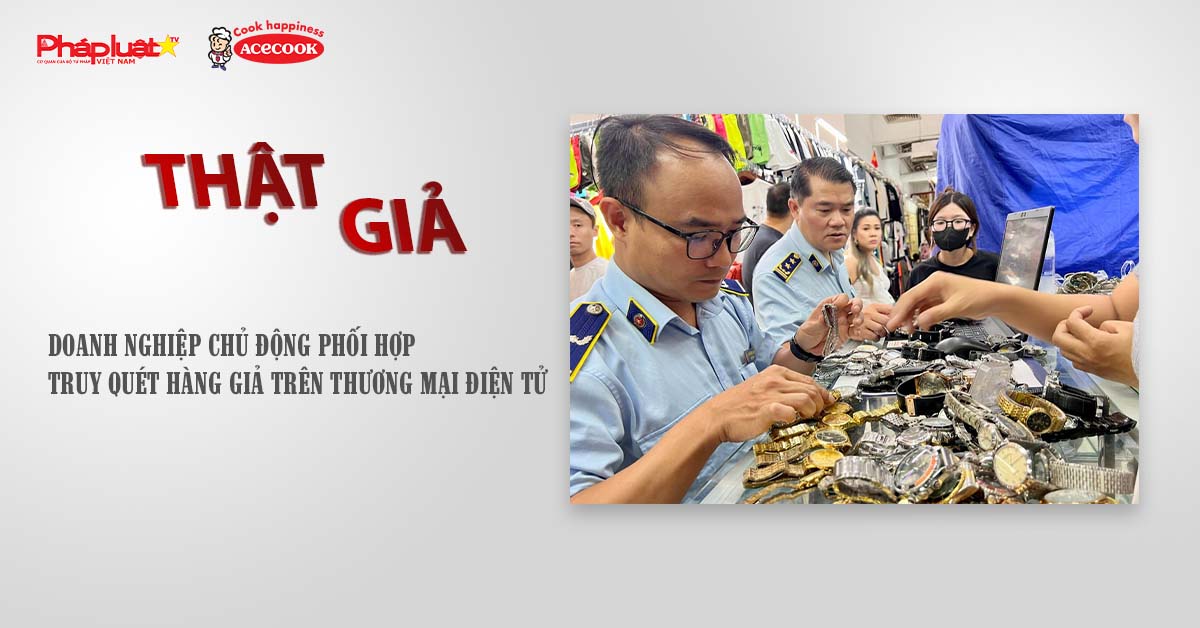 Chuyên mục chung tay cùng doanh nghiệp phòng chống Hàng gian- Hàng giả- Hàng nhái (ngày 25/7/2025): Doanh nghiệp chủ động phối hợp truy quét hàng giả trên thương mại điện tử

