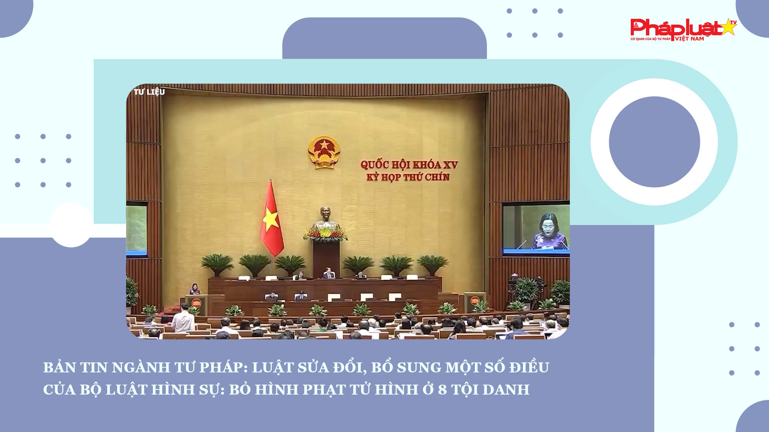 Bản tin Ngành Tư pháp (ngày 28/7/2025): Luật sửa đổi, bổ sung một số điều của Bộ luật Hình sự: Bỏ hình phạt tử hình ở 8 tội danh
