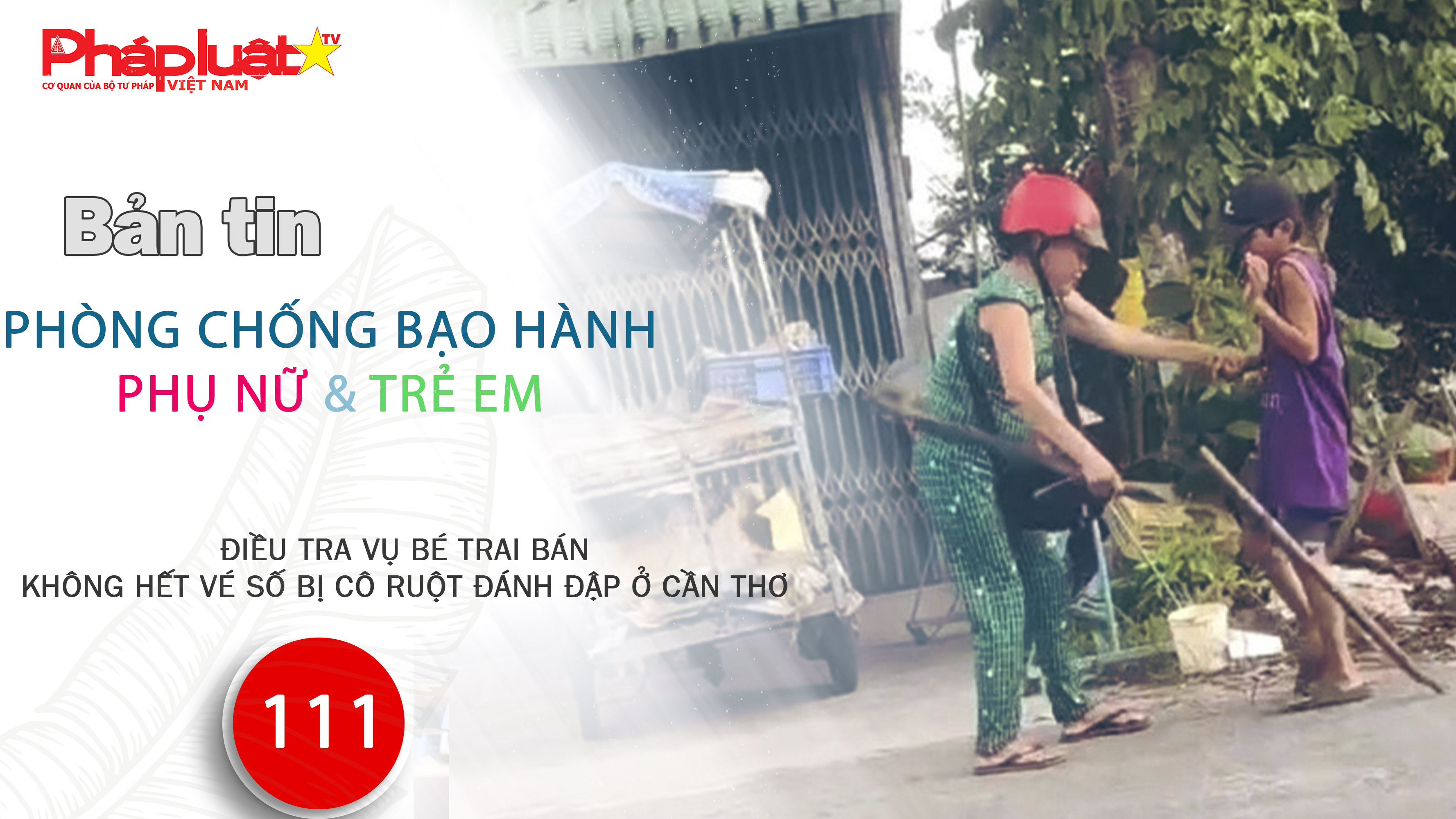 Bản tin Phòng chống Bạo hành Phụ nữ và Trẻ em (ngày 29/7/2025): Điều tra vụ bé trai bán không hết vé số bị cô ruột đánh đập ở Cần Thơ 