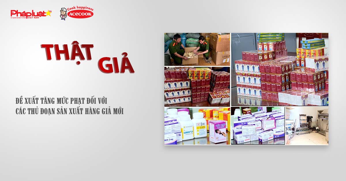 Chuyên mục chung tay cùng doanh nghiệp phòng chống Hàng gian- Hàng giả- Hàng nhái (ngày 30/7/2025): Đề xuất tăng mức phạt đối với các thủ đoạn sản xuất hàng giả mới


