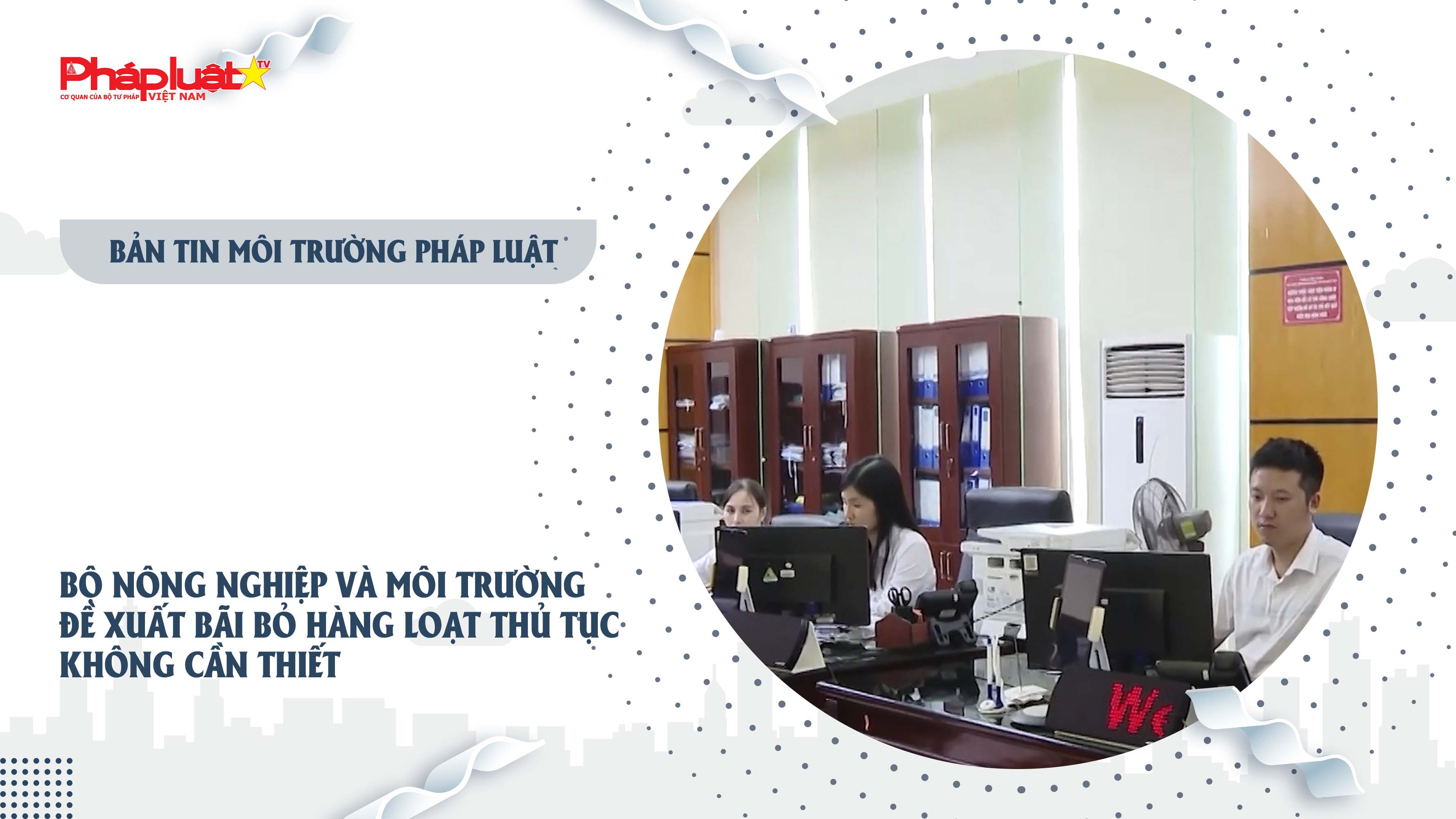 Bản tin Môi trường Pháp luật (ngày 3/8/2025): Bộ Nông nghiệp và Môi trường đề xuất bãi bỏ hàng loạt thủ tục không cần thiết

