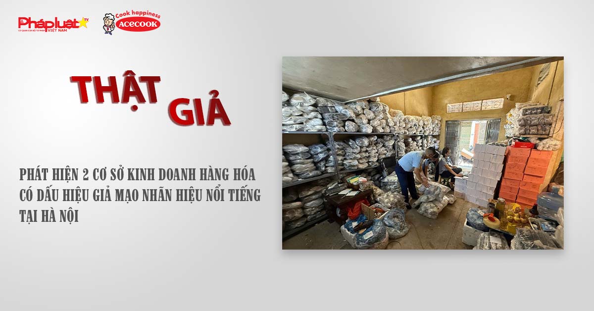 Chuyên mục chung tay cùng doanh nghiệp phòng chống Hàng gian- Hàng giả- Hàng nhái (ngày 4/8/2025): Phát hiện 2 cơ sở kinh doanh hàng hóa có dấu hiệu giả mạo nhãn hiệu nổi tiếng tại Hà Nội 

