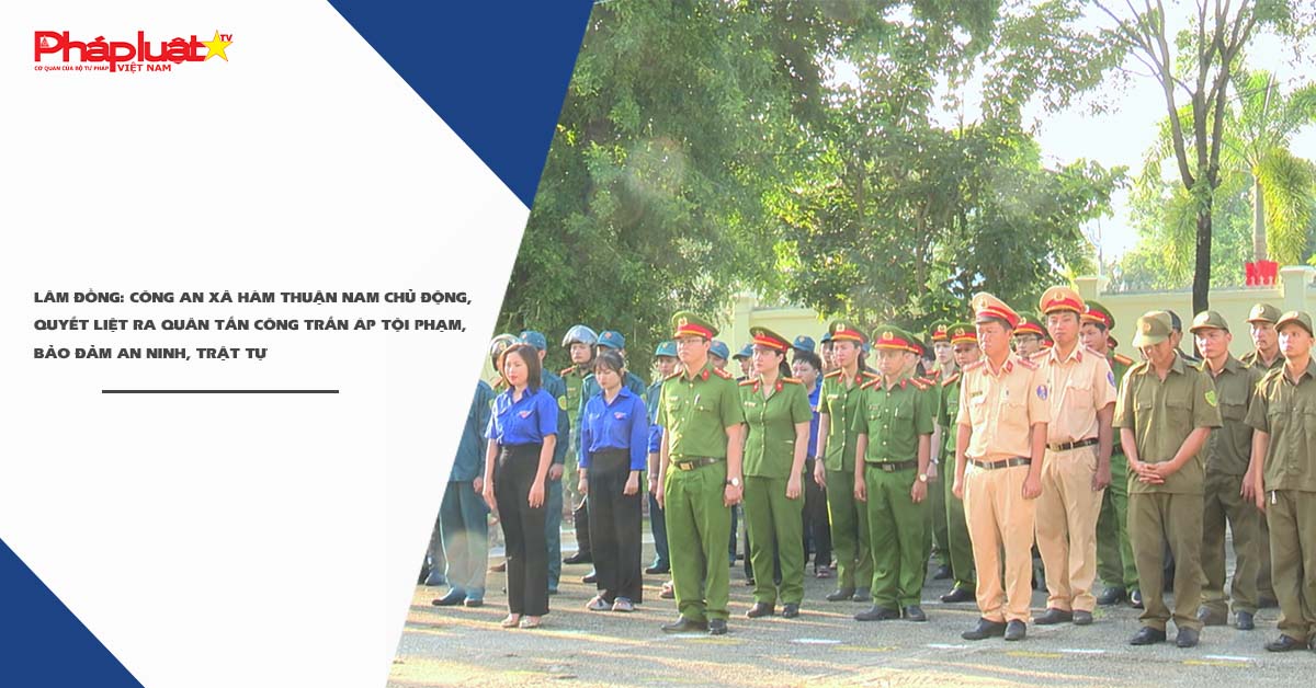 Lâm Đồng: Công an xã Hàm Thuận Nam chủ động, quyết liệt ra quân tấn công trấn áp tội phạm, bảo đảm an ninh, trật tự  


