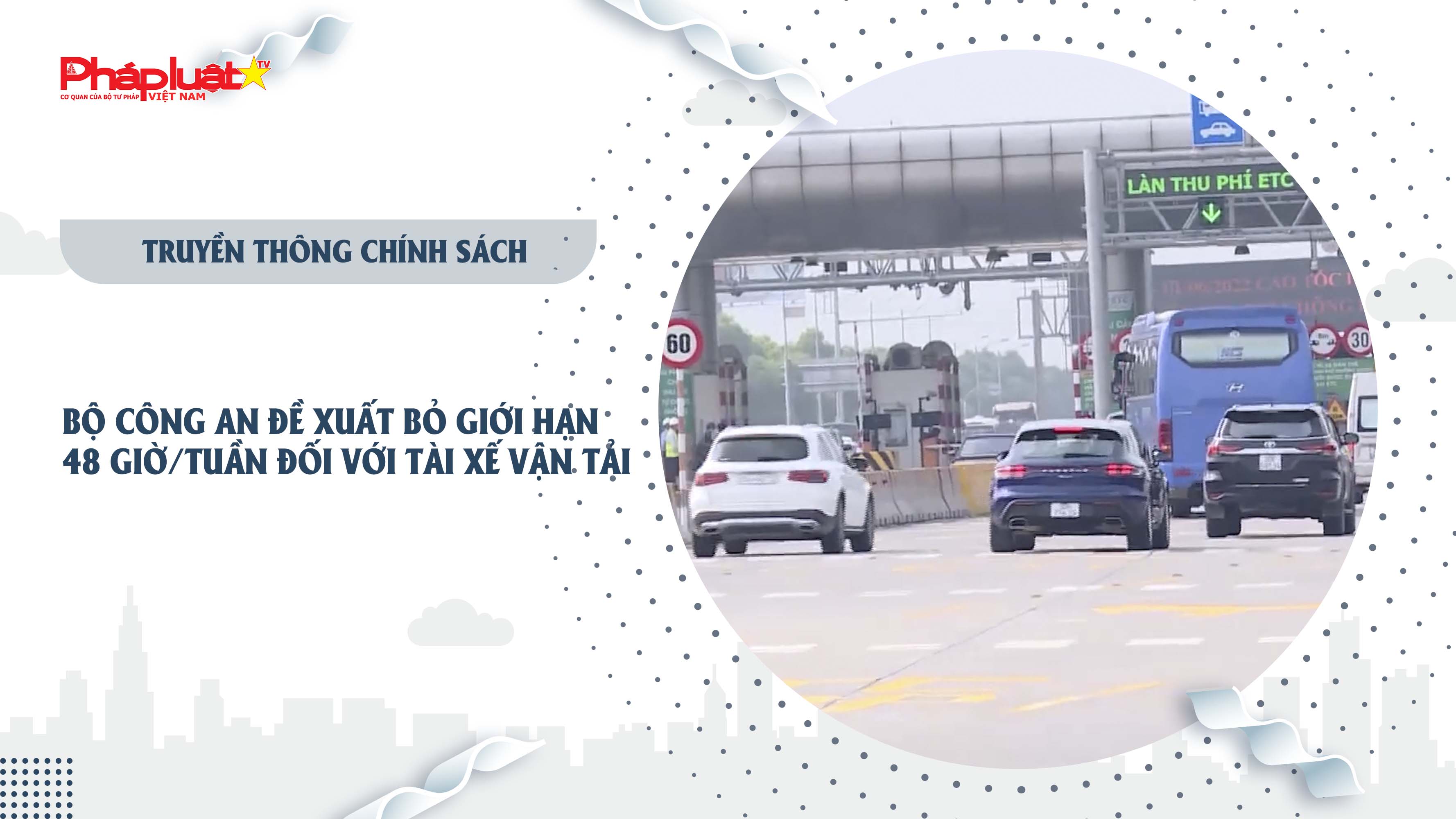 Bản tin Truyền thông chính sách (ngày 6/8/2025): Bộ Công an đề xuất bỏ giới hạn 48 giờ/tuần đối với tài xế vận tải

