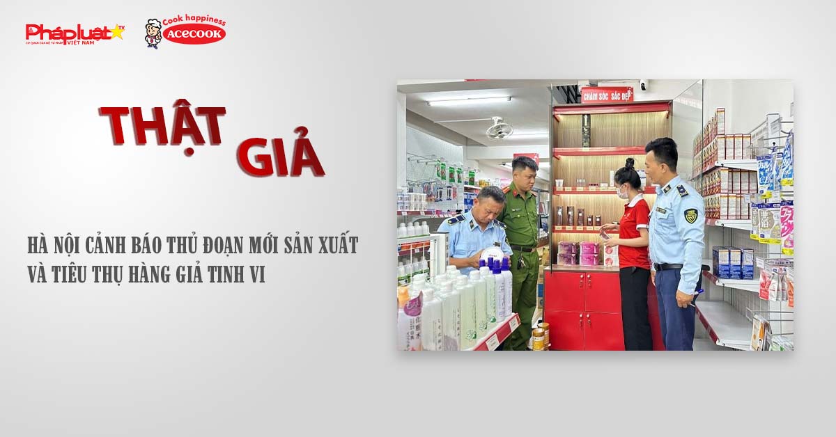 Chuyên mục chung tay cùng doanh nghiệp phòng chống Hàng gian- Hàng giả- Hàng nhái (ngày 5/8/2025): Hà Nội cảnh báo thủ đoạn mới sản xuất và tiêu thụ hàng giả tinh vi

