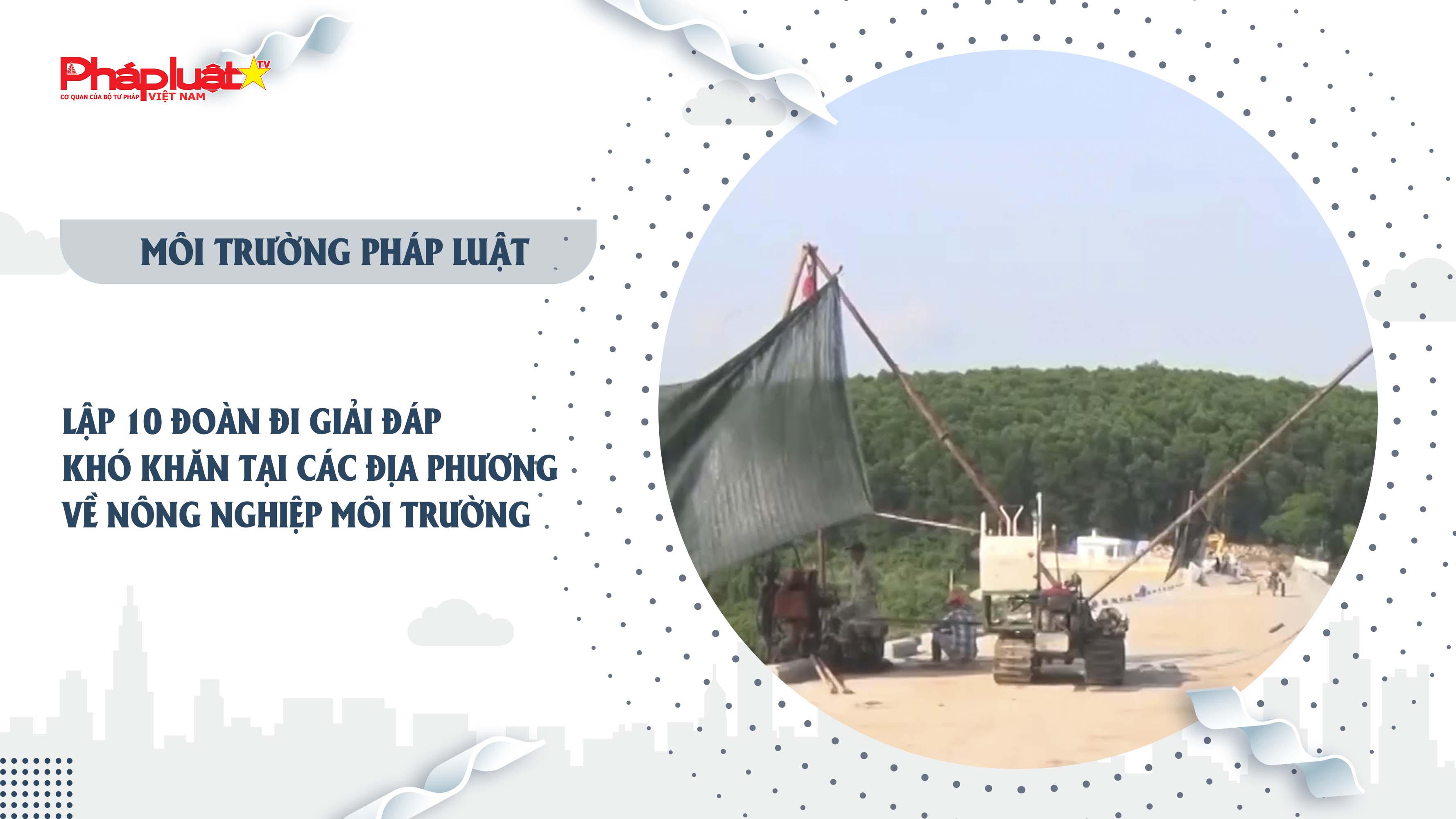Bản tin Môi trường Pháp luật (ngày 7/8/2025): Lập 10 đoàn đi giải đáp khó khăn tại các địa phương về nông nghiệp môi trường

