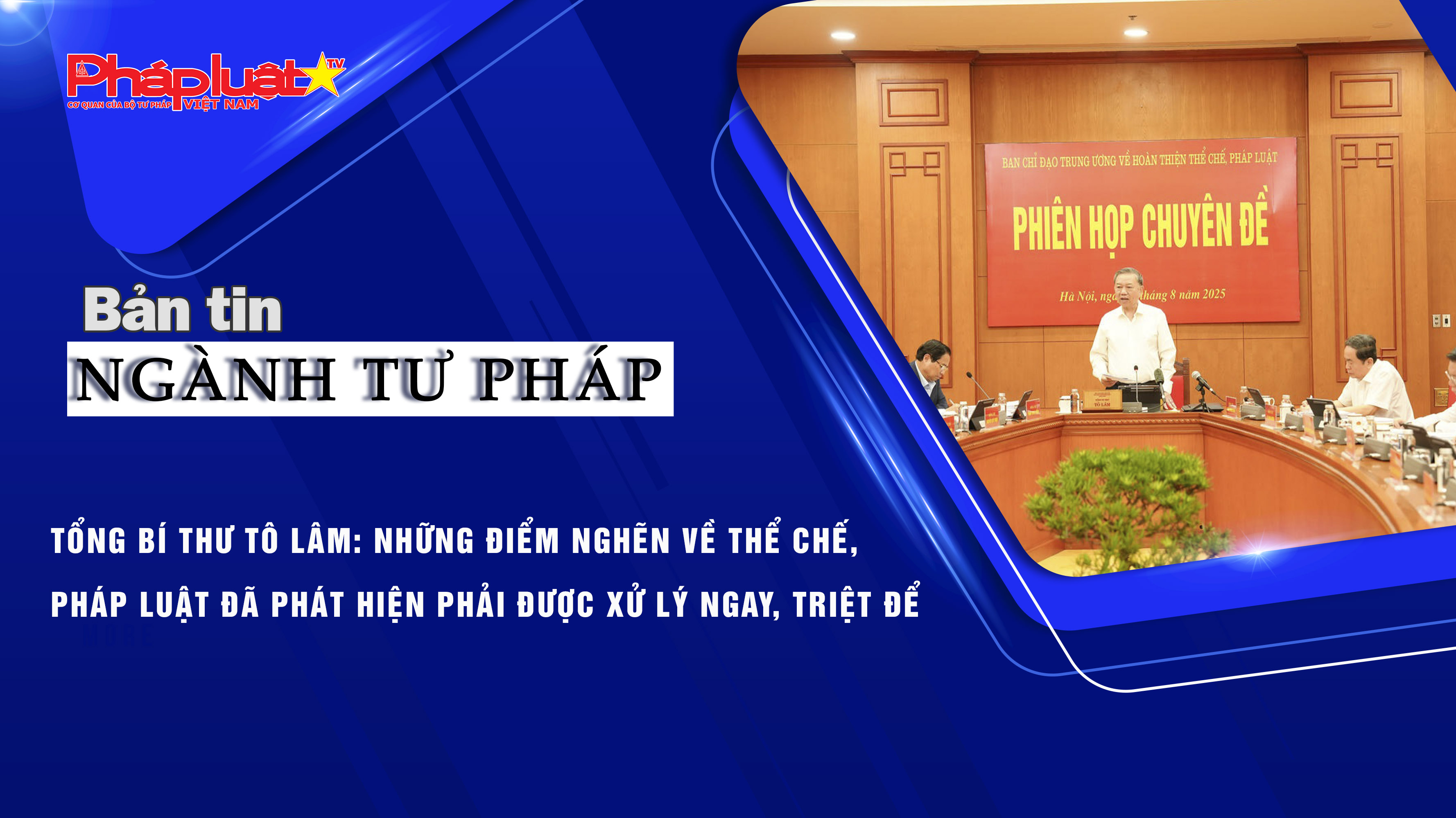 Bản tin Ngành Tư pháp (ngày 6/8/2025): Tổng Bí thư Tô Lâm: Những điểm nghẽn về thể chế, pháp luật đã phát hiện phải được xử lý ngay, triệt để.