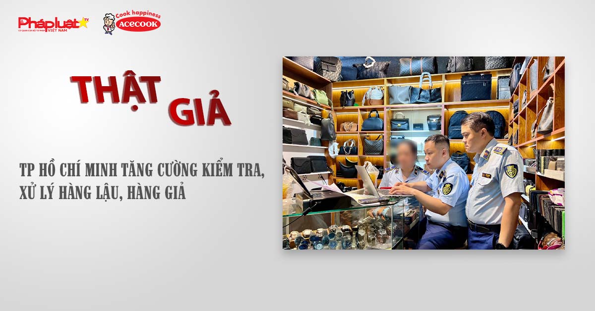 Chuyên mục chung tay cùng doanh nghiệp phòng chống Hàng gian- Hàng giả- Hàng nhái (ngày 7/8/2025): TP Hồ Chí Minh tăng cường kiểm tra, xử lý hàng lậu, hàng giả

