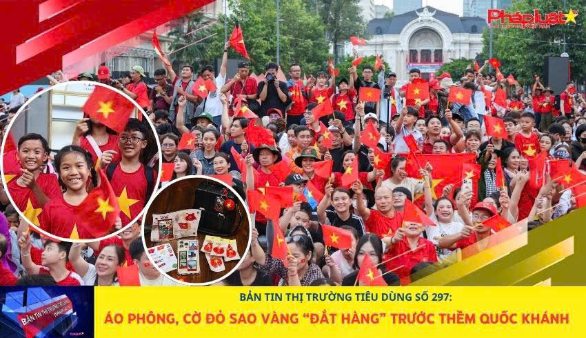 Bản tin Thị trường Tiêu dùng số 297: Áo phông, cờ đỏ sao vàng “đắt hàng” trước thềm Quốc khánh