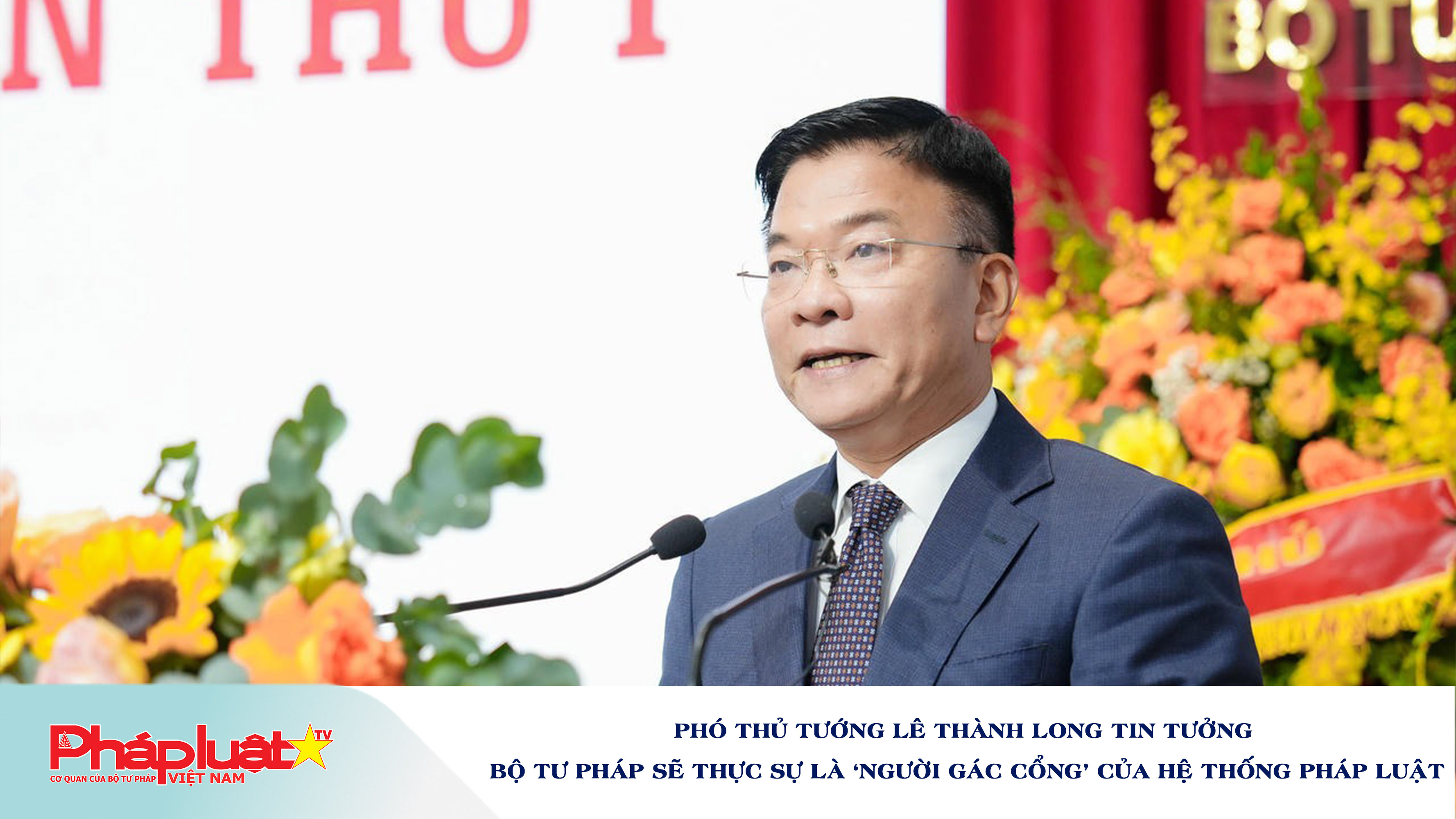 Phó Thủ tướng Lê Thành Long tin tưởng Bộ Tư pháp sẽ thực sự là ‘người gác cổng’ của hệ thống pháp luật