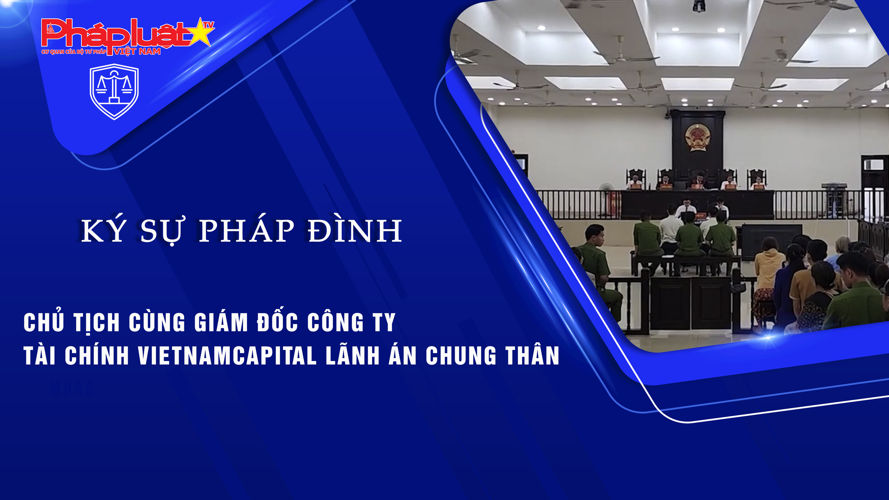 Bản tin Ký sự Pháp đình (ngày 13/8/2025): Chủ tịch cùng giám đốc Công ty tài chính VietNamCapital lãnh án chung thân