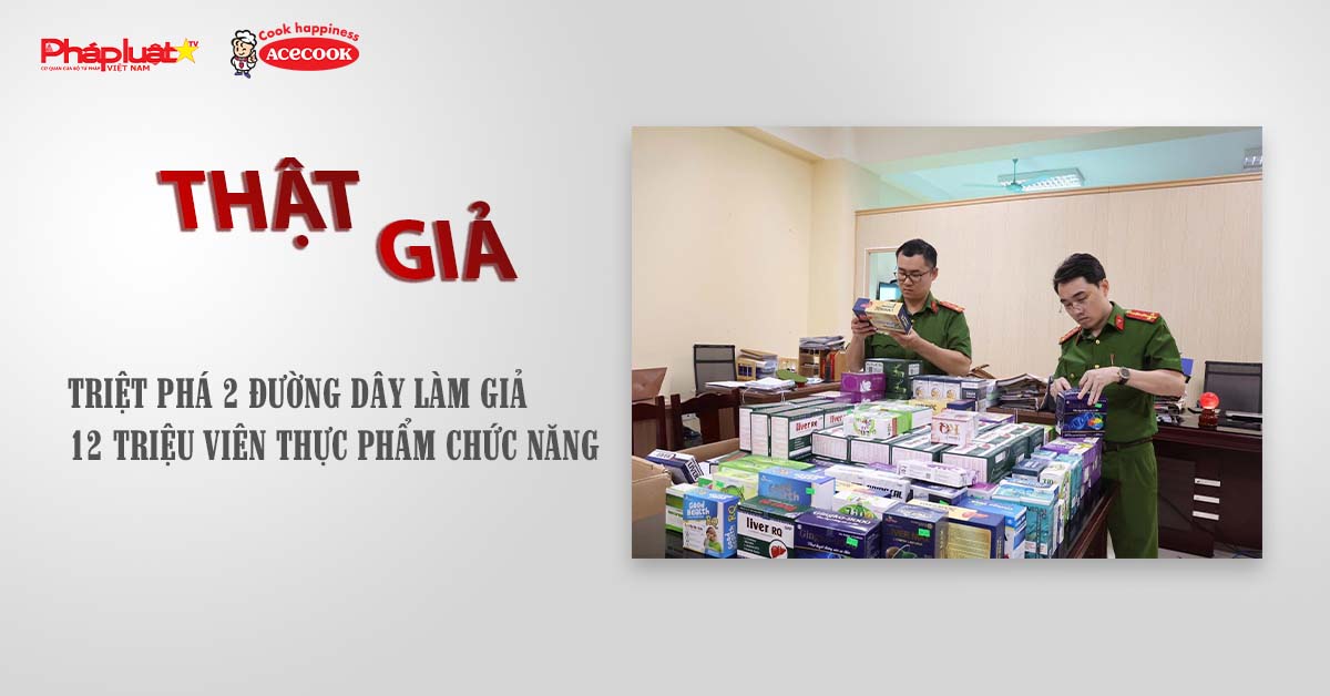Chuyên mục chung tay cùng doanh nghiệp phòng chống Hàng gian- Hàng giả- Hàng nhái (ngày 13/8/2025): Triệt phá 2 đường dây làm giả 12 triệu viên thực phẩm chức năng

