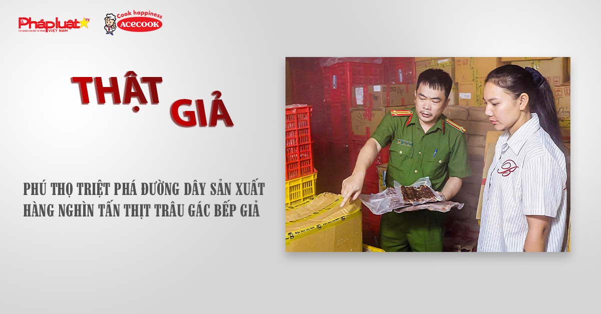 Chuyên mục chung tay cùng doanh nghiệp phòng chống Hàng gian- Hàng giả- Hàng nhái (ngày 15/8/2025): Phú Thọ triệt phá đường dây sản xuất hàng nghìn tấn thịt trâu gác bếp giả

