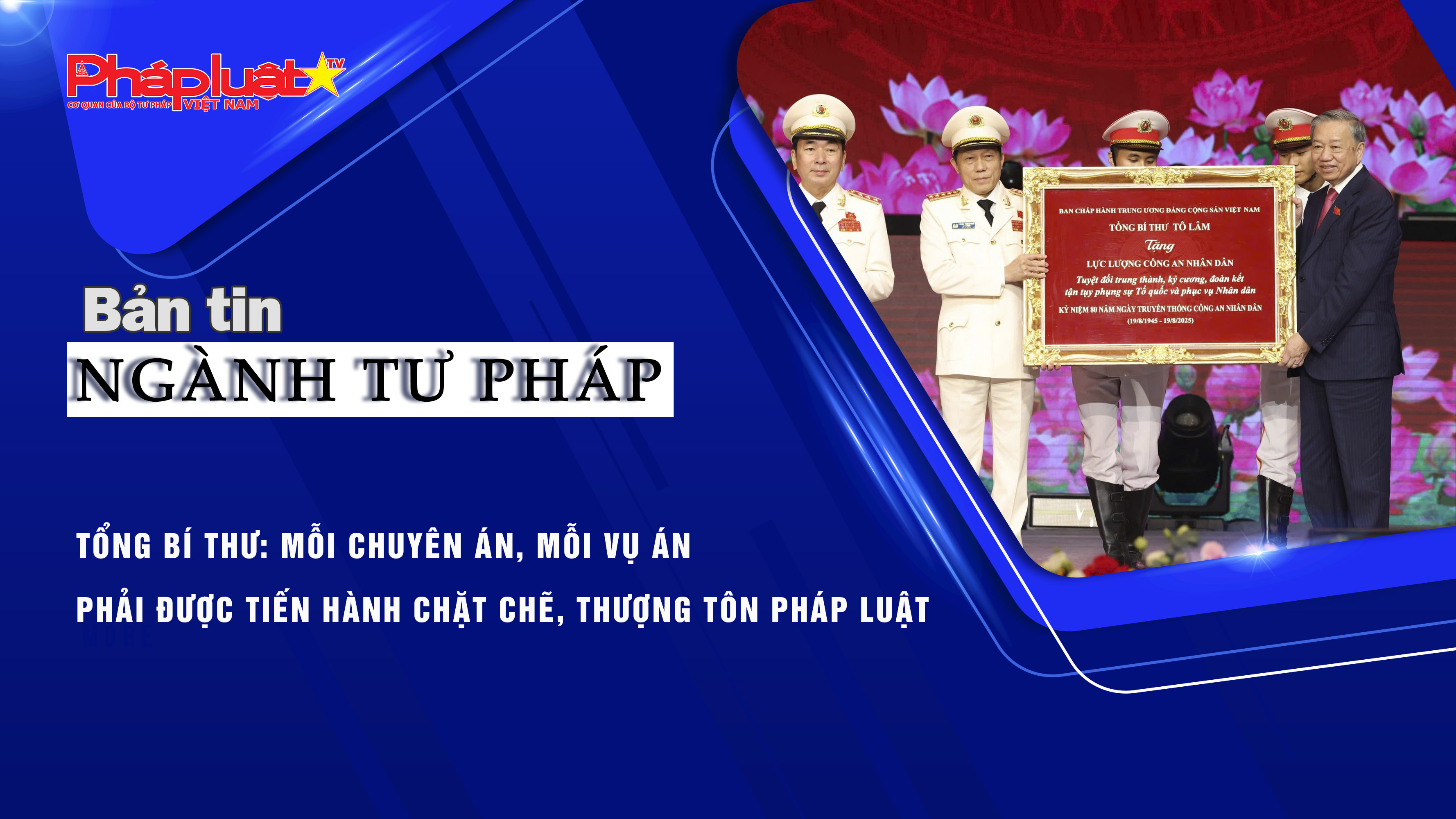 Bản tin nghành Tư pháp (ngày 18/8/2025) : Tổng Bí thư: Mỗi chuyên án, mỗi vụ án phải được tiến hành chặt chẽ, thượng tôn pháp luật