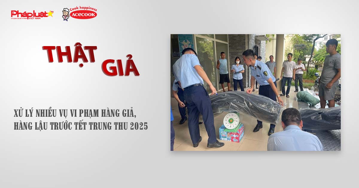 Chuyên mục chung tay cùng doanh nghiệp phòng chống Hàng gian- Hàng giả- Hàng nhái (ngày 20/8/2025): Xử lý nhiều vụ vi phạm hàng giả, hàng lậu trước Tết Trung thu 2025

