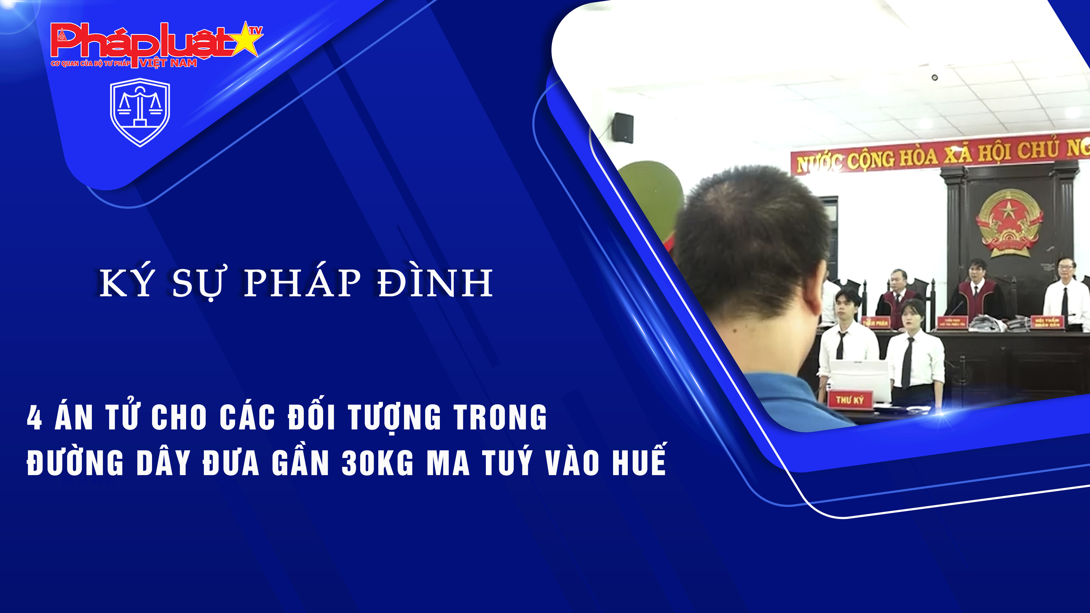 Bản tin Ký sự Pháp đình (ngày 22/8/2025) : 4 án tử cho các đối tượng trong đường dây đưa gần 30kg ma tuý vào Huế