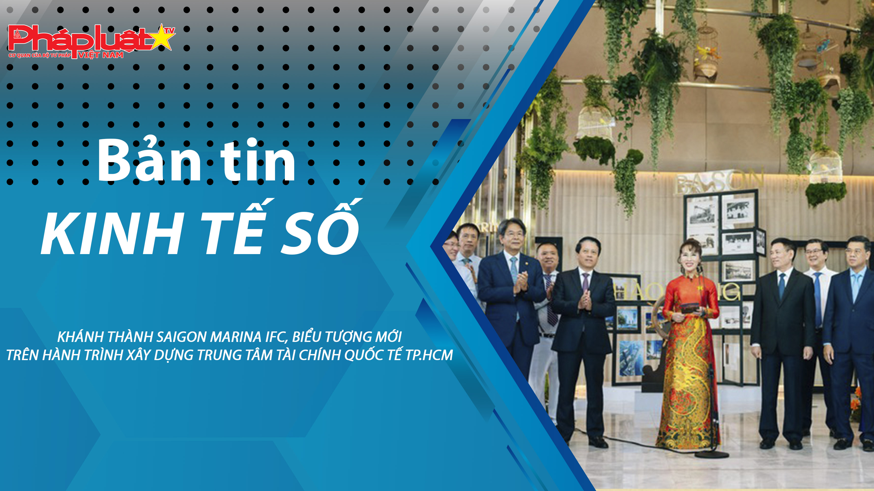 Chuyên đề Kinh tế số (ngày 22/8/2025) – Khánh thành Saigon Marina IFC, biểu tượng mới trên hành trình xây dựng Trung tâm Tài chính quốc tế TP.HCM